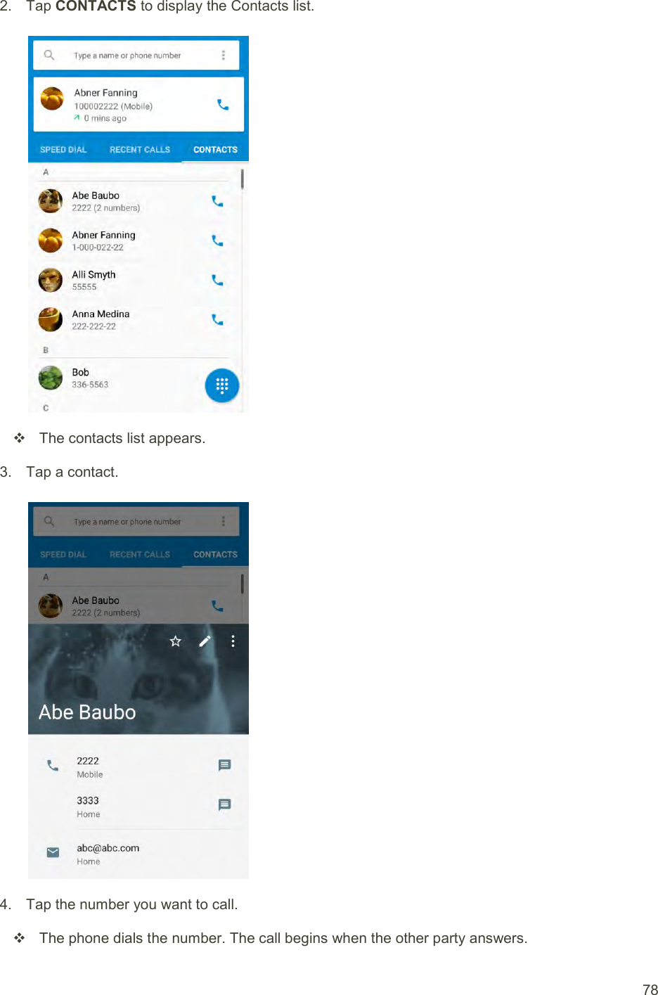  78 2.  Tap CONTACTS to display the Contacts list.     The contacts list appears. 3.  Tap a contact.   4.  Tap the number you want to call.   The phone dials the number. The call begins when the other party answers. 