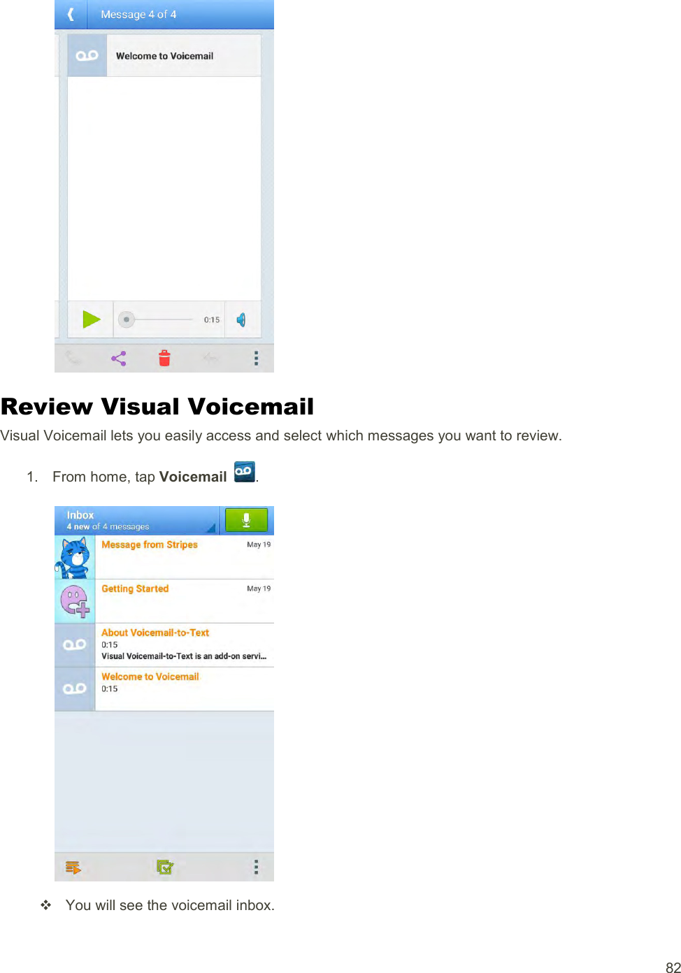  82   Review Visual Voicemail Visual Voicemail lets you easily access and select which messages you want to review. 1.  From home, tap Voicemail  .     You will see the voicemail inbox. 