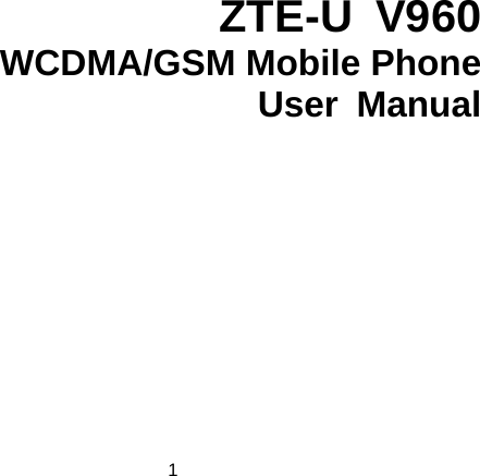 1    ZTE-U V960 WCDMA/GSM Mobile Phone User Manual  