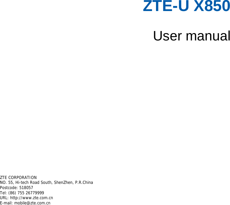 ZTE-U X850  User manual       ZTE CORPORATION  NO. 55, Hi-tech Road South, ShenZhen, P.R.China   Postcode: 518057 Tel: (86) 755 26779999  URL: http://www.zte.com.cn  E-mail: mobile@zte.com.cn   