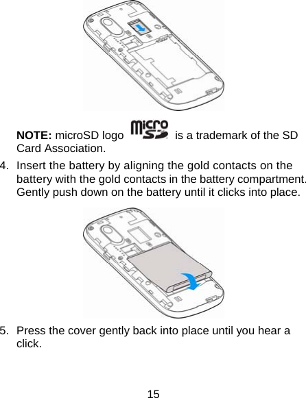 15  NOTE: microSD logo    is a trademark of the SD Card Association. 4.  Insert the battery by aligning the gold contacts on the battery with the gold contacts in the battery compartment. Gently push down on the battery until it clicks into place.  5.  Press the cover gently back into place until you hear a click. 