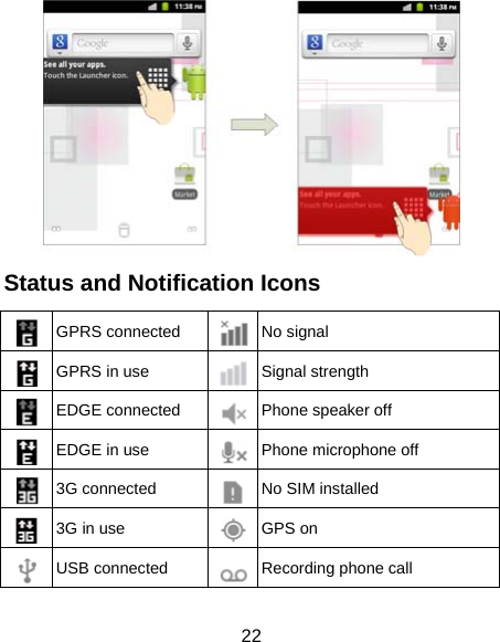 22  Status and Notification Icons   GPRS connected  No signal  GPRS in use  Signal strength  EDGE connected  Phone speaker off  EDGE in use  Phone microphone off  3G connected  No SIM installed  3G in use  GPS on  USB connected  Recording phone call 