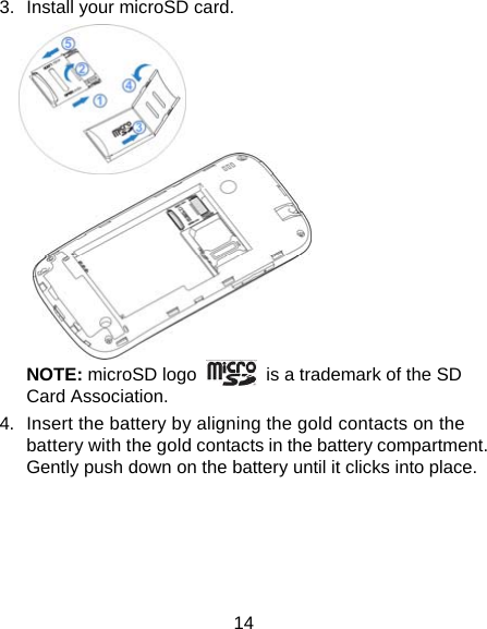 14 3.  Install your microSD card.  NOTE: microSD logo    is a trademark of the SD Card Association. 4.  Insert the battery by aligning the gold contacts on the battery with the gold contacts in the battery compartment. Gently push down on the battery until it clicks into place. 
