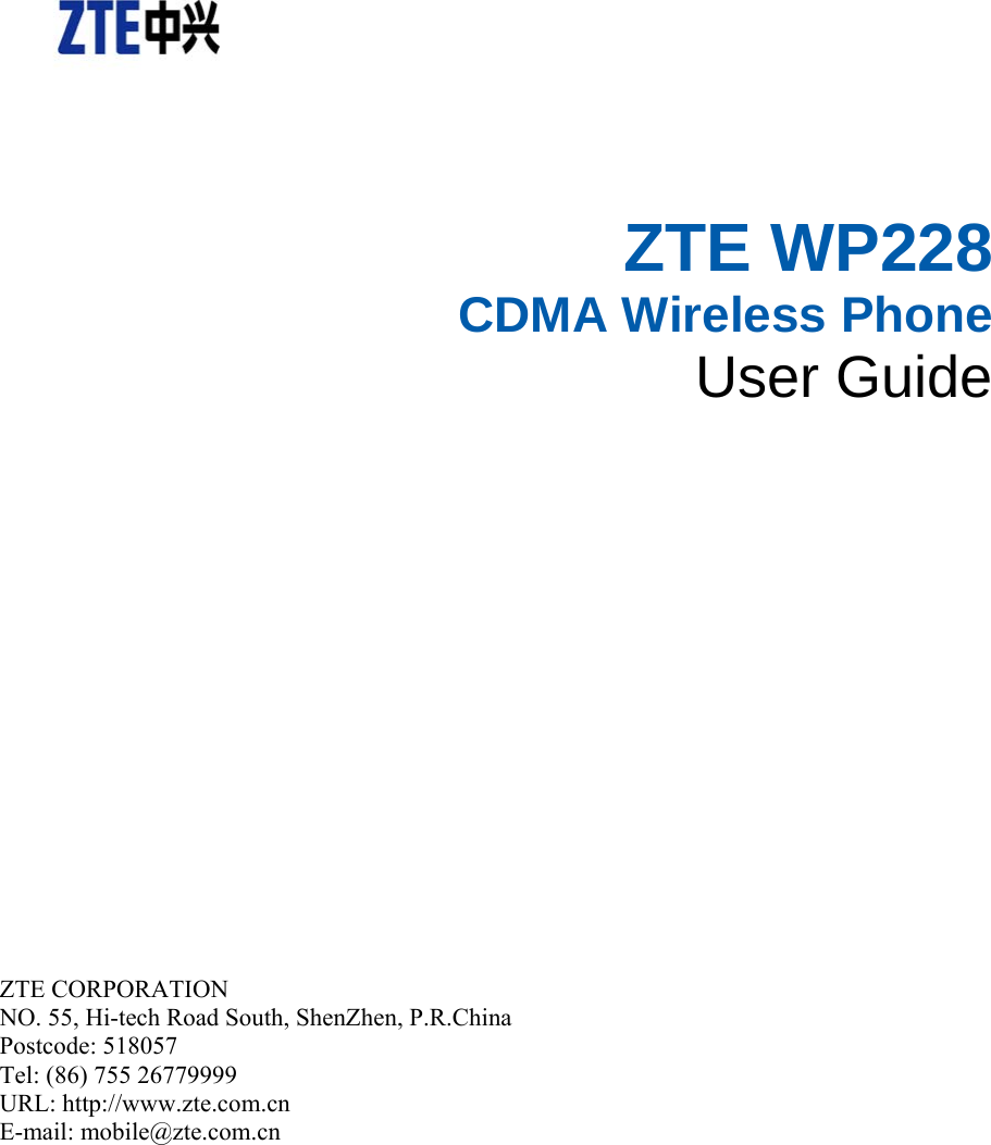  ZTE WP228 CDMA Wireless Phone User Guide       ZTE CORPORATION   NO. 55, Hi-tech Road South, ShenZhen, P.R.China   Postcode: 518057 Tel: (86) 755 26779999   URL: http://www.zte.com.cn   E-mail: mobile@zte.com.cn   