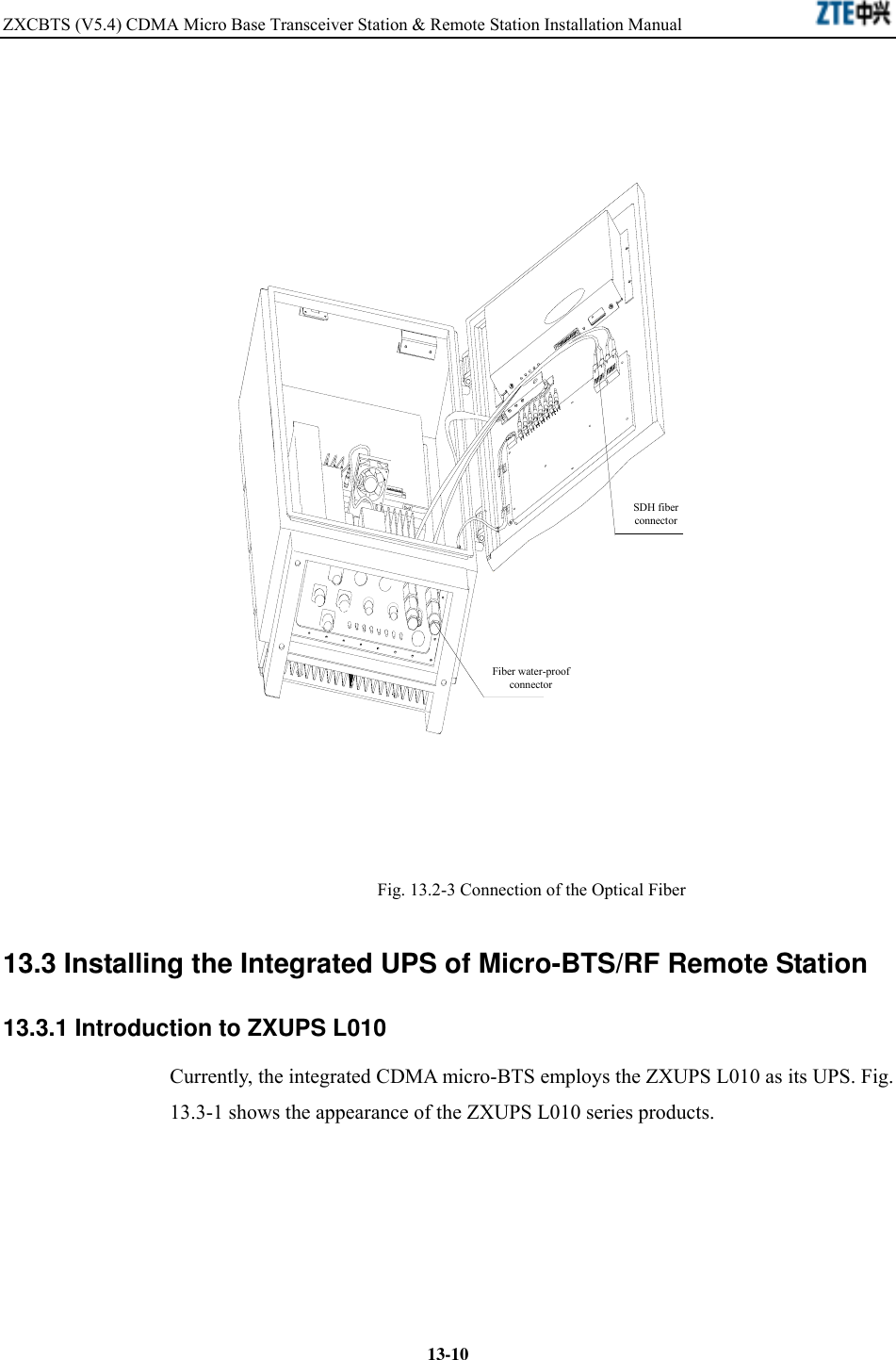 ZXCBTS (V5.4) CDMA Micro Base Transceiver Station &amp; Remote Station Installation Manual    13-10??????SDH?????Fiber water-proofconnectorSDH fiberconnector Fig. 13.2-3 Connection of the Optical Fiber 13.3 Installing the Integrated UPS of Micro-BTS/RF Remote Station 13.3.1 Introduction to ZXUPS L010 Currently, the integrated CDMA micro-BTS employs the ZXUPS L010 as its UPS. Fig. 13.3-1 shows the appearance of the ZXUPS L010 series products.   