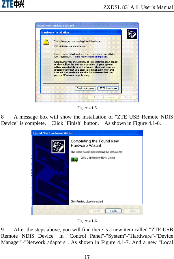                              ZXDSL 831AⅡ User’s Manual 17   Figure 4.1-5 8   A message box will show the installation of &quot;ZTE USB Remote NDIS Device&quot; is complete.    Click &quot;Finish&quot; button.    As shown in Figure 4.1-6.  Figure 4.1-6 9    After the steps above, you will find there is a new item called &quot;ZTE USB Remote NDIS Device&quot; in &quot;Control Panel&quot;-&quot;System&quot;-&quot;Hardware&quot;-&quot;Device Manager&quot;-&quot;Network adapters&quot;. As shown in Figure 4.1-7. And a new &quot;Local 