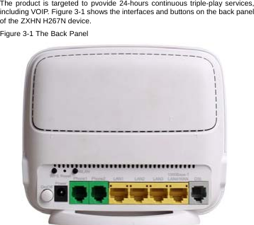 The product is targeted to pvovide 24-hours continuous triple-play services, including VOIP. Figure 3-1 shows the interfaces and buttons on the back panel of the ZXHN H267N device. Figure 3-1 The Back Panel  