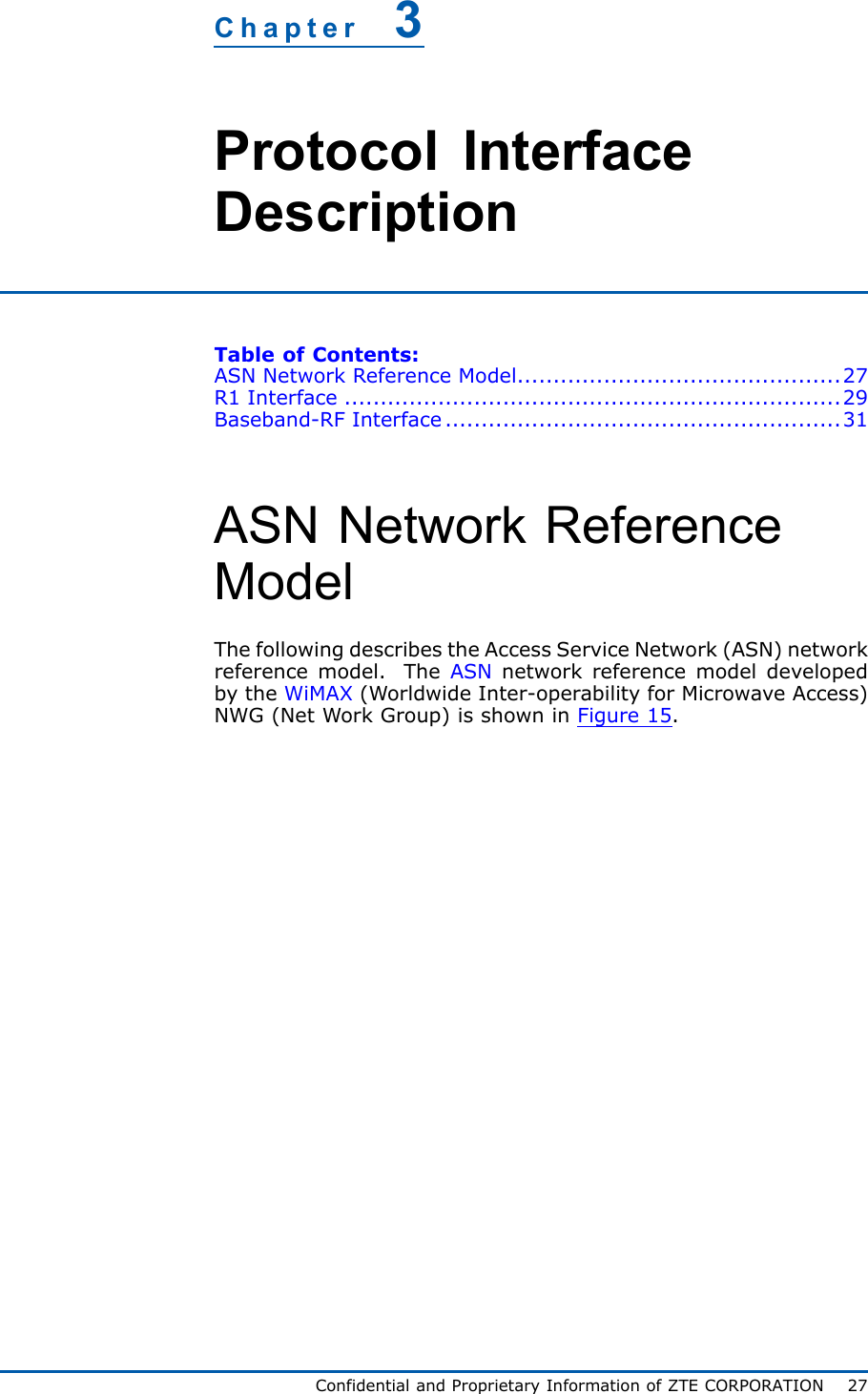 Chapter3ProtocolInterfaceDescriptionTableofContents:ASNNetworkReferenceModel.............................................27R1Interface.....................................................................29Baseband-RFInterface.......................................................31ASNNetworkReferenceModelThefollowingdescribestheAccessServiceNetwork(ASN)networkreferencemodel.TheASNnetworkreferencemodeldevelopedbytheWiMAX(WorldwideInter-operabilityforMicrowaveAccess)NWG(NetWorkGroup)isshowninFigure15.ConfidentialandProprietaryInformationofZTECORPORATION27