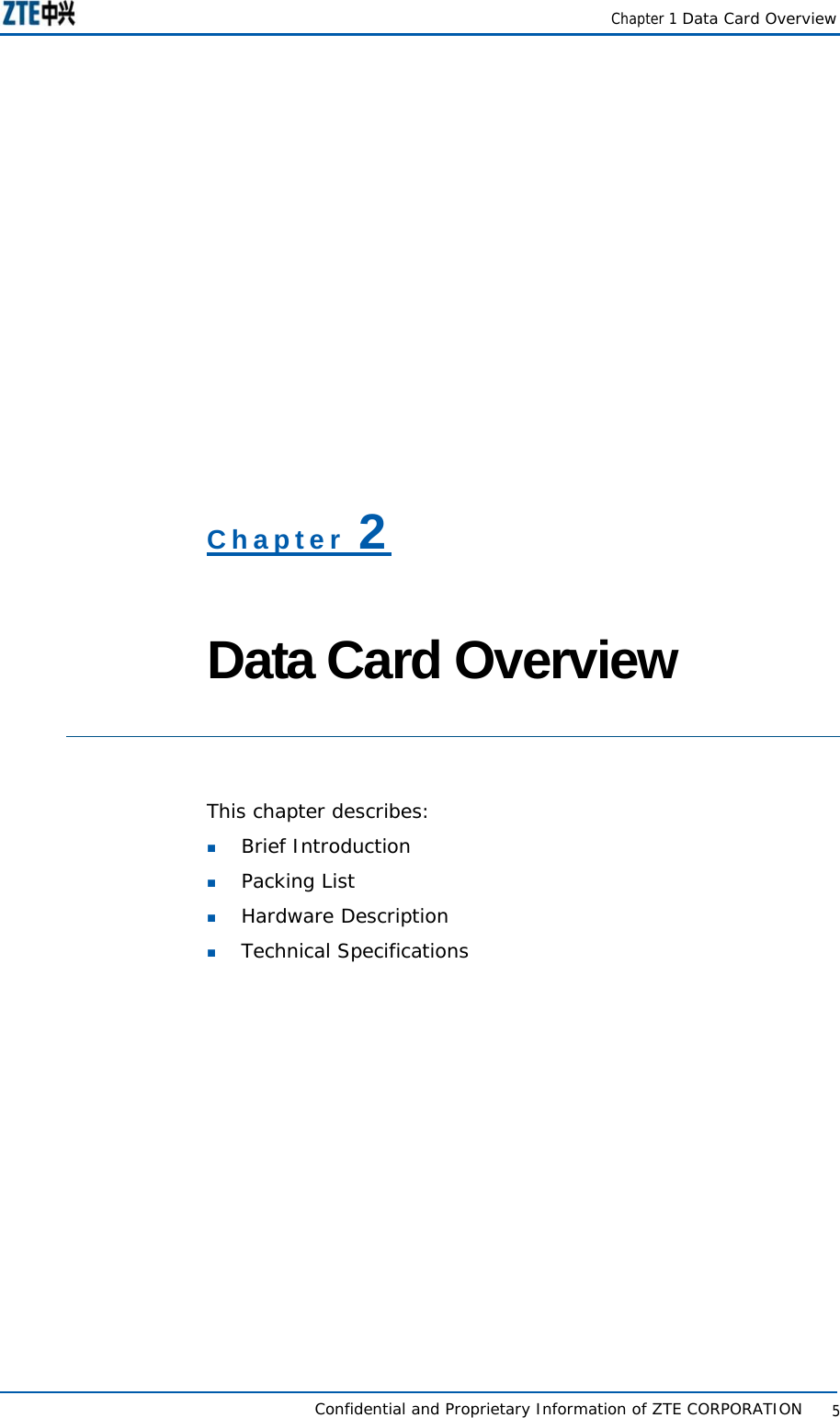   Chapter 1 Data Card Overview   Confidential and Proprietary Information of ZTE CORPORATION           5Chapter 2  Data Card Overview  This chapter describes:   Brief Introduction  Packing List  Hardware Description  Technical Specifications 