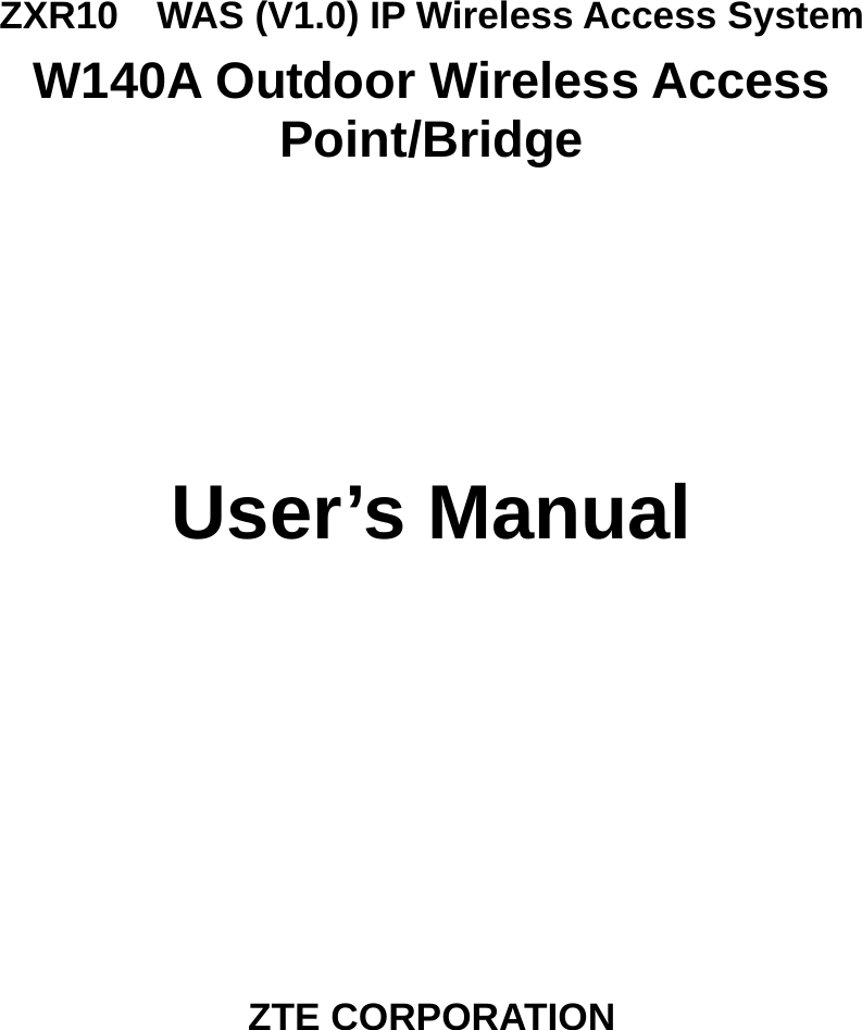   ZXR10    WAS (V1.0) IP Wireless Access System W140A Outdoor Wireless Access Point/Bridge     User’s Manual         ZTE CORPORATION 