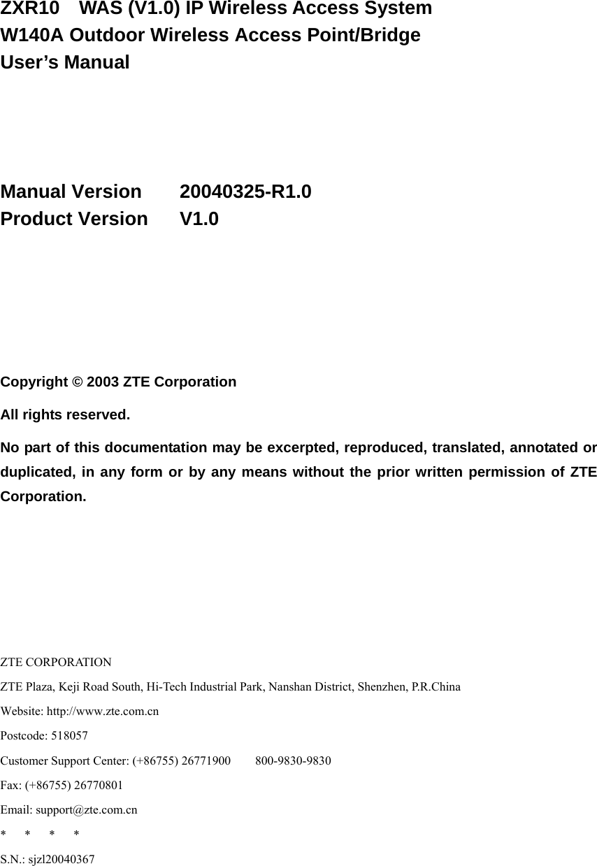  ZXR10  WAS (V1.0) IP Wireless Access System W140A Outdoor Wireless Access Point/Bridge User’s Manual    Manual Version    20040325-R1.0 Product Version   V1.0     Copyright © 2003 ZTE Corporation All rights reserved. No part of this documentation may be excerpted, reproduced, translated, annotated or duplicated, in any form or by any means without the prior written permission of ZTE Corporation.     ZTE CORPORATION ZTE Plaza, Keji Road South, Hi-Tech Industrial Park, Nanshan District, Shenzhen, P.R.China Website: http://www.zte.com.cn Postcode: 518057 Customer Support Center: (+86755) 26771900        800-9830-9830 Fax: (+86755) 26770801 Email: support@zte.com.cn *   *   *   * S.N.: sjzl20040367 