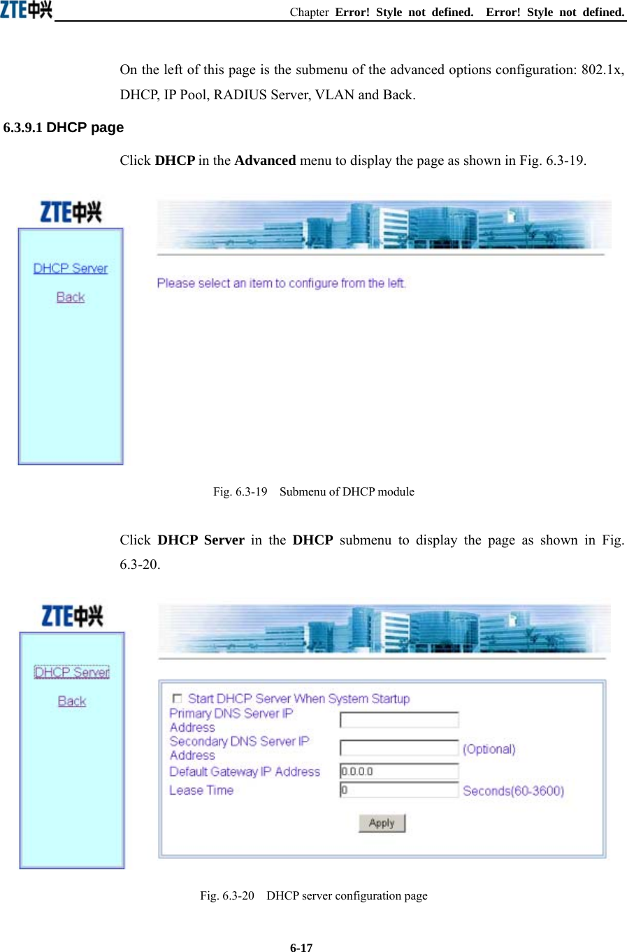 Chapter  Error! Style not defined.  Error! Style not defined.  6-17On the left of this page is the submenu of the advanced options configuration: 802.1x, DHCP, IP Pool, RADIUS Server, VLAN and Back.   6.3.9.1 DHCP page Click DHCP in the Advanced menu to display the page as shown in Fig. 6.3-19.  Fig. 6.3-19    Submenu of DHCP module Click  DHCP Server in the DHCP submenu to display the page as shown in Fig. 6.3-20.  Fig. 6.3-20    DHCP server configuration page 