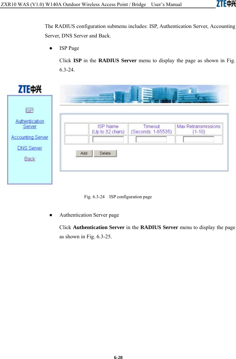 ZXR10 WAS (V1.0) W140A Outdoor Wireless Access Point / Bridge    User’s Manual  6-20 The RADIUS configuration submenu includes: ISP, Authentication Server, Accounting Server, DNS Server and Back. ● ISP Page  Click ISP in the RADIUS Server menu to display the page as shown in Fig. 6.3-24.  Fig. 6.3-24    ISP configuration page ● Authentication Server page  Click Authentication Server in the RADIUS Server menu to display the page as shown in Fig. 6.3-25. 