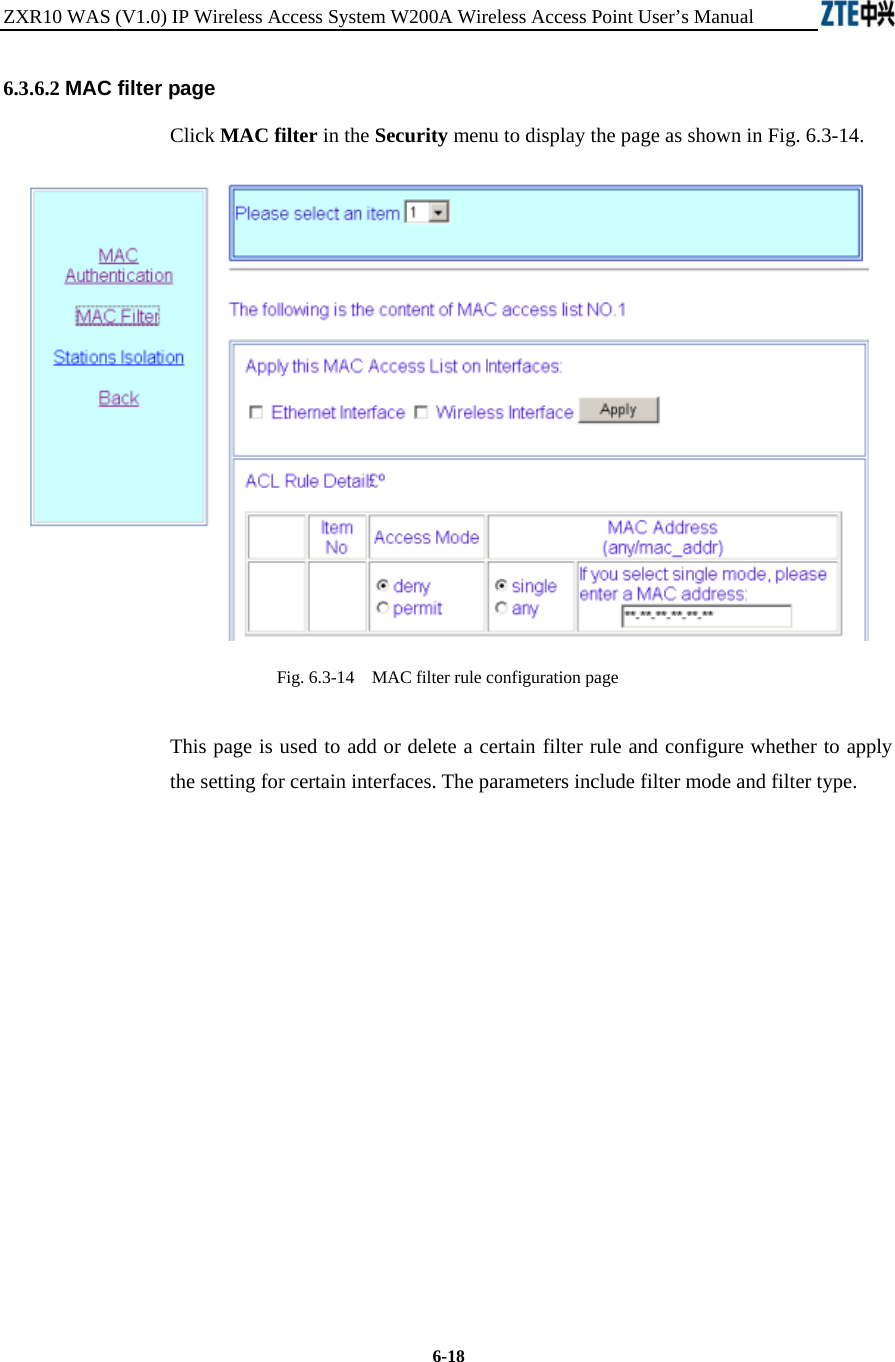 ZXR10 WAS (V1.0) IP Wireless Access System W200A Wireless Access Point User’s Manual  6-18 6.3.6.2 MAC filter page Click MAC filter in the Security menu to display the page as shown in Fig. 6.3-14.  Fig. 6.3-14    MAC filter rule configuration page This page is used to add or delete a certain filter rule and configure whether to apply the setting for certain interfaces. The parameters include filter mode and filter type.           