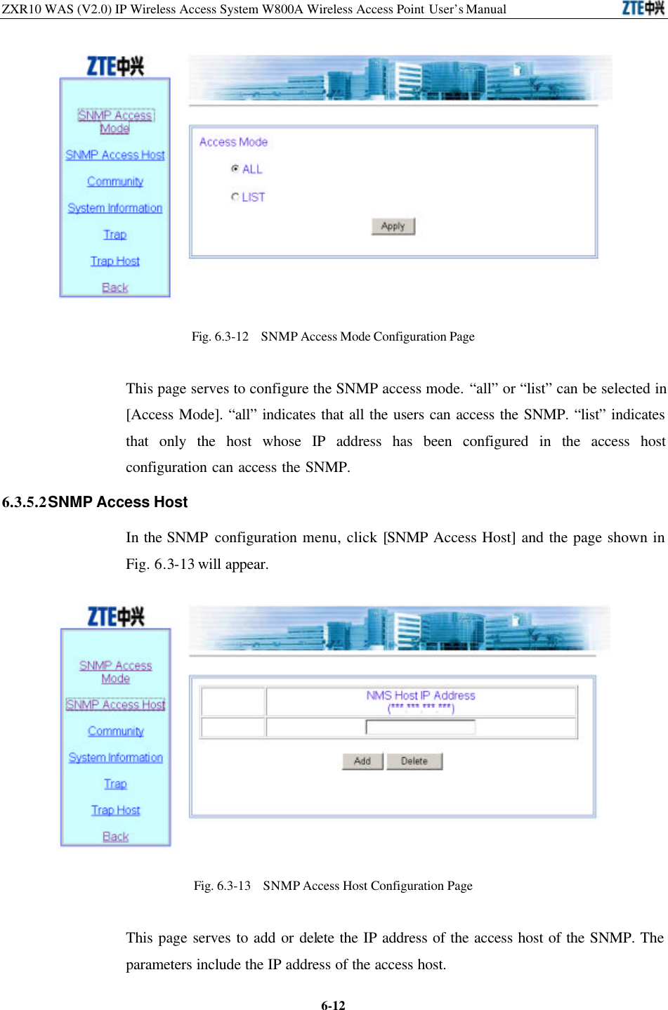 ZXR10 WAS (V2.0) IP Wireless Access System W800A Wireless Access Point User’s Manual  6-12 Fig. 6.3-12  SNMP Access Mode Configuration Page This page serves to configure the SNMP access mode. “all” or “list” can be selected in [Access Mode]. “all” indicates that all the users can access the SNMP. “list” indicates that only the host whose IP address has been configured in the access host configuration can access the SNMP.   6.3.5.2 SNMP Access Host   In the SNMP configuration menu, click [SNMP Access Host] and the page shown in Fig. 6.3-13 will appear.    Fig. 6.3-13  SNMP Access Host Configuration Page   This page serves to add or delete the IP address of the access host of the SNMP. The parameters include the IP address of the access host.   
