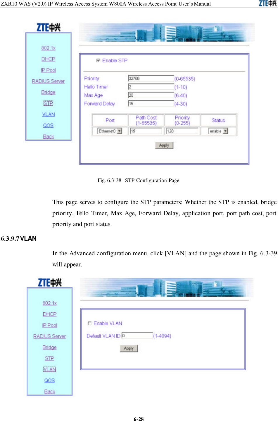 ZXR10 WAS (V2.0) IP Wireless Access System W800A Wireless Access Point User’s Manual  6-28 Fig. 6.3-38  STP Configuration Page   This page serves to configure the STP parameters: Whether the STP is enabled, bridge priority, Hello Timer, Max Age, Forward Delay, application port, port path cost, port priority and port status.   6.3.9.7 VLAN In the Advanced configuration menu, click [VLAN] and the page shown in Fig. 6.3-39 will appear.    