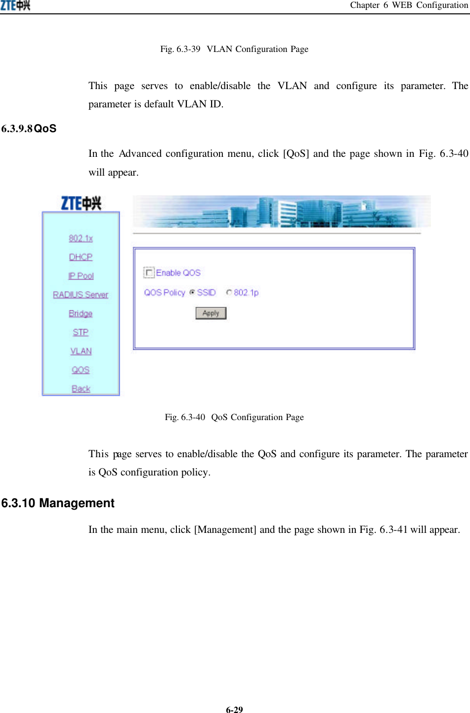 Chapter 6 WEB Configuration  6-29Fig. 6.3-39  VLAN Configuration Page   This page serves to enable/disable the VLAN and configure its parameter. The parameter is default VLAN ID.   6.3.9.8 QoS In the Advanced configuration menu, click [QoS] and the page shown in Fig. 6.3-40 will appear.    Fig. 6.3-40  QoS Configuration Page   This page serves to enable/disable the QoS and configure its parameter. The parameter is QoS configuration policy.   6.3.10 Management   In the main menu, click [Management] and the page shown in Fig. 6.3-41 will appear.   