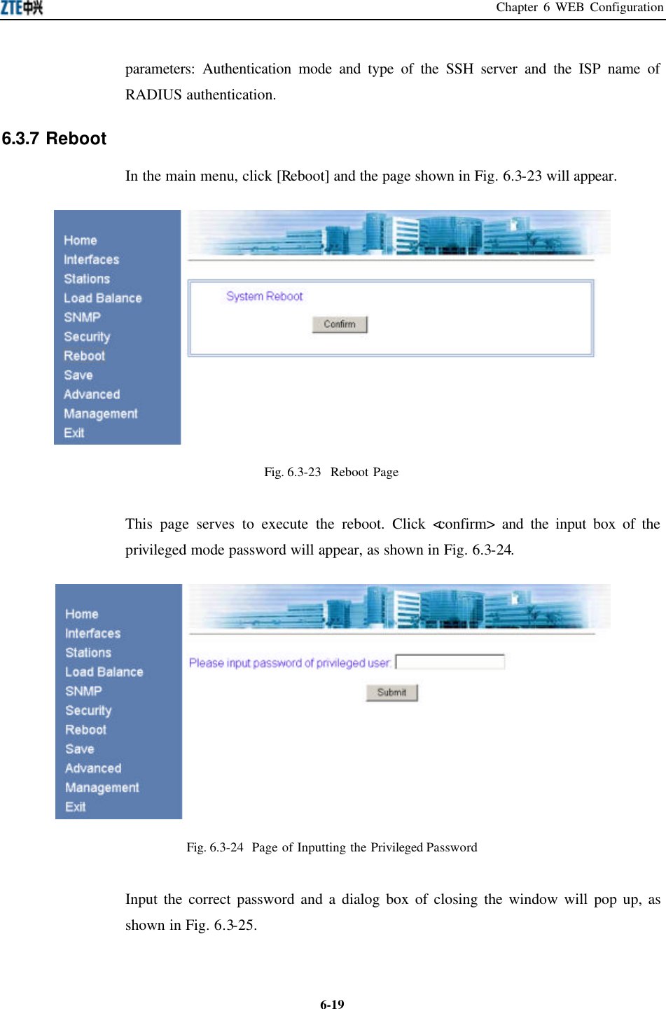 Chapter 6 WEB Configuration  6-19parameters: Authentication mode and type of the SSH server and the ISP name of RADIUS authentication.   6.3.7 Reboot   In the main menu, click [Reboot] and the page shown in Fig. 6.3-23 will appear.    Fig. 6.3-23  Reboot Page   This page serves to execute the reboot. Click &lt;confirm&gt; and the input box of the privileged mode password will appear, as shown in Fig. 6.3-24.    Fig. 6.3-24  Page of Inputting the Privileged Password Input the correct password and a dialog box of closing the window will pop up, as shown in Fig. 6.3-25.   