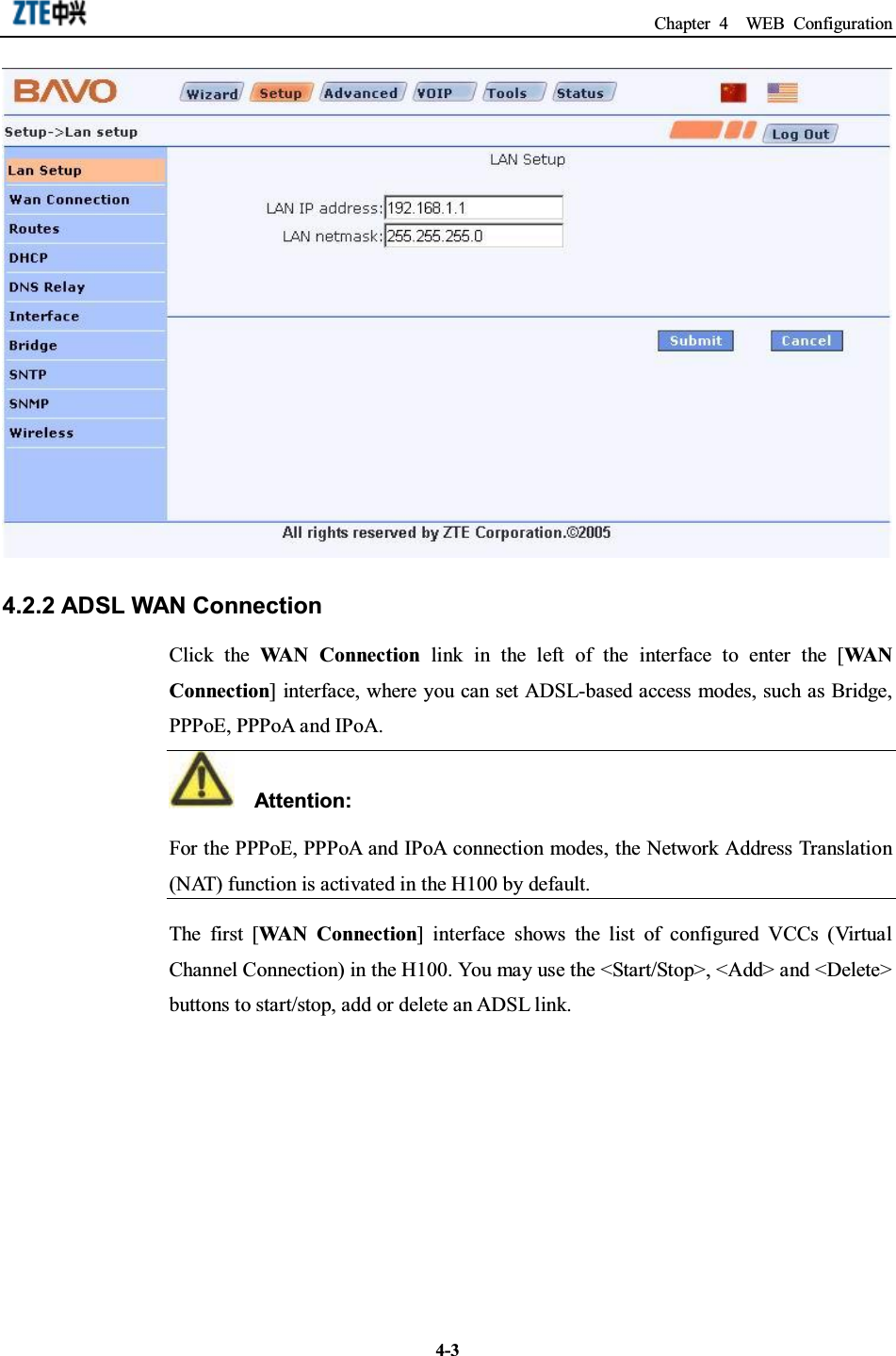 Chapter 4 WEB Configuration4-34.2.2 ADSL WAN ConnectionClick the WAN Connection link in the left of the interface to enter the [WA NConnection] interface, where you can set ADSL-based access modes, such as Bridge,PPPoE, PPPoA and IPoA.Attention:For the PPPoE, PPPoA and IPoA connection modes, the Network Address Translation(NAT) function is activated in the H100 by default.The first [WAN Connection] interface shows the list of configured VCCs (VirtualChannel Connection) in the H100. You may use the &lt;Start/Stop&gt;, &lt;Add&gt; and &lt;Delete&gt;buttons to start/stop, add or delete an ADSL link.