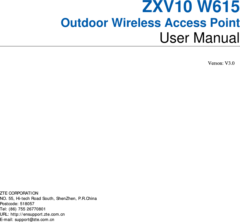 ZXV10 W615 Outdoor Wireless Access Point User Manual   Verson: V3.0       ZTE CORPORATION   NO. 55, Hi-tech Road South, ShenZhen, P.R.China   Postcode: 518057   Tel:  (86) 755 26770801   URL:  http:/ / ensupport.zte.com.cn   E-mail: support@zte.com.cn   