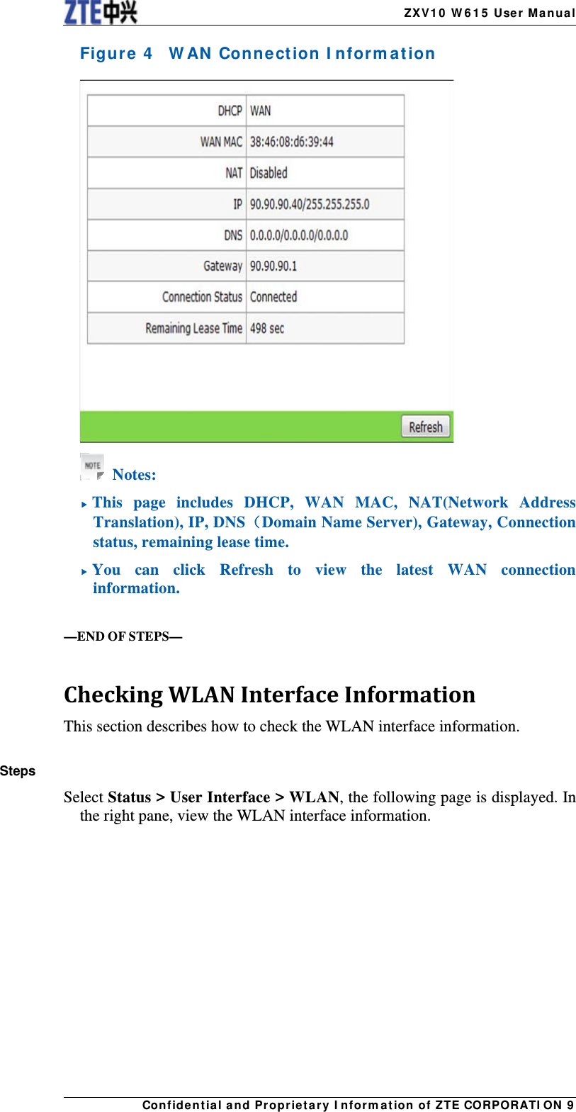    ZX V1 0  W 6 1 5  User Manua lCon fidentia l and Proprieta r y I nform a t ion of ZTE CORPORATI ON 9 Figure  4    W AN  Connect ion I nform a t ion    Notes:  This page includes DHCP, WAN MAC, NAT(Network Address Translation), IP, DNS（Domain Name Server), Gateway, Connection status, remaining lease time.  You can click Refresh to view the latest WAN connection information.    —END OF STEPS—  CheckingWLANInterfaceInformationThis section describes how to check the WLAN interface information.  Steps Select Status &gt; User Interface &gt; WLAN, the following page is displayed. In the right pane, view the WLAN interface information. 