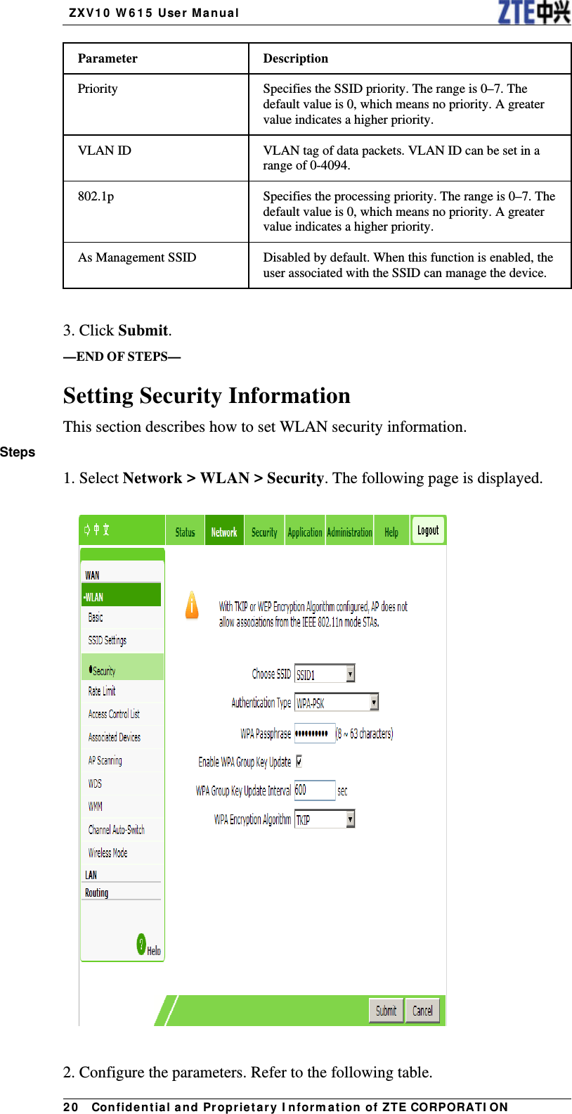   ZX V1 0  W 6 1 5  User Manua l 2 0   Con fidential and Pr opr ietary I nform a t ion of ZTE CORPORATI ONParameter Description Priority  Specifies the SSID priority. The range is 0–7. The default value is 0, which means no priority. A greater value indicates a higher priority. VLAN ID  VLAN tag of data packets. VLAN ID can be set in a range of 0-4094. 802.1p  Specifies the processing priority. The range is 0–7. The default value is 0, which means no priority. A greater value indicates a higher priority. As Management SSID  Disabled by default. When this function is enabled, the user associated with the SSID can manage the device.      3. Click Submit. —END OF STEPS— Setting Security Information This section describes how to set WLAN security information. Steps 1. Select Network &gt; WLAN &gt; Security. The following page is displayed.    2. Configure the parameters. Refer to the following table. 