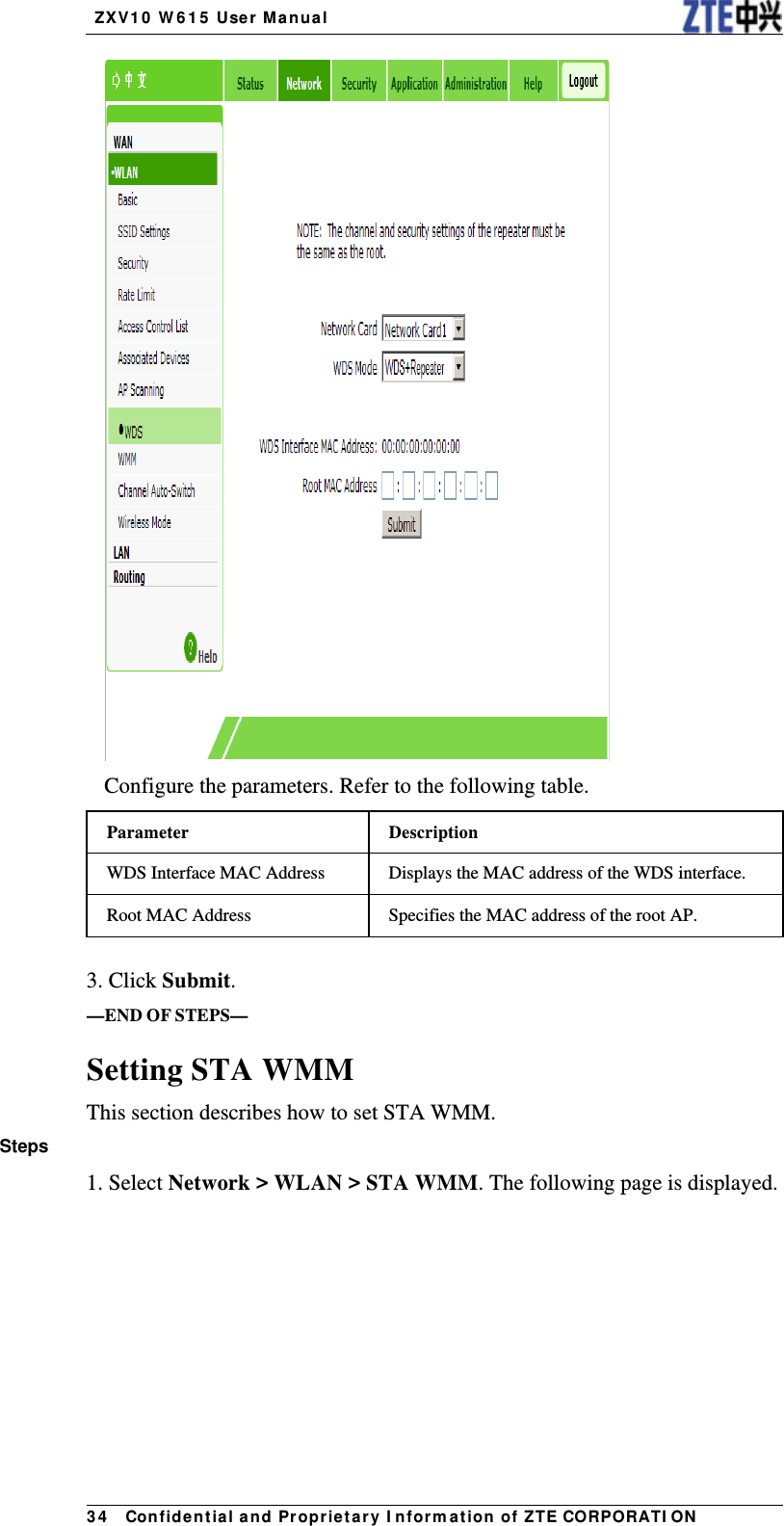   ZX V1 0  W 6 1 5  User Manua l 3 4   Con fidential and Pr opr ietary I nform a t ion of ZTE CORPORATI ON Configure the parameters. Refer to the following table. Parameter Description WDS Interface MAC Address  Displays the MAC address of the WDS interface. Root MAC Address  Specifies the MAC address of the root AP.   3. Click Submit. —END OF STEPS— Setting STA WMM This section describes how to set STA WMM. Steps 1. Select Network &gt; WLAN &gt; STA WMM. The following page is displayed. 