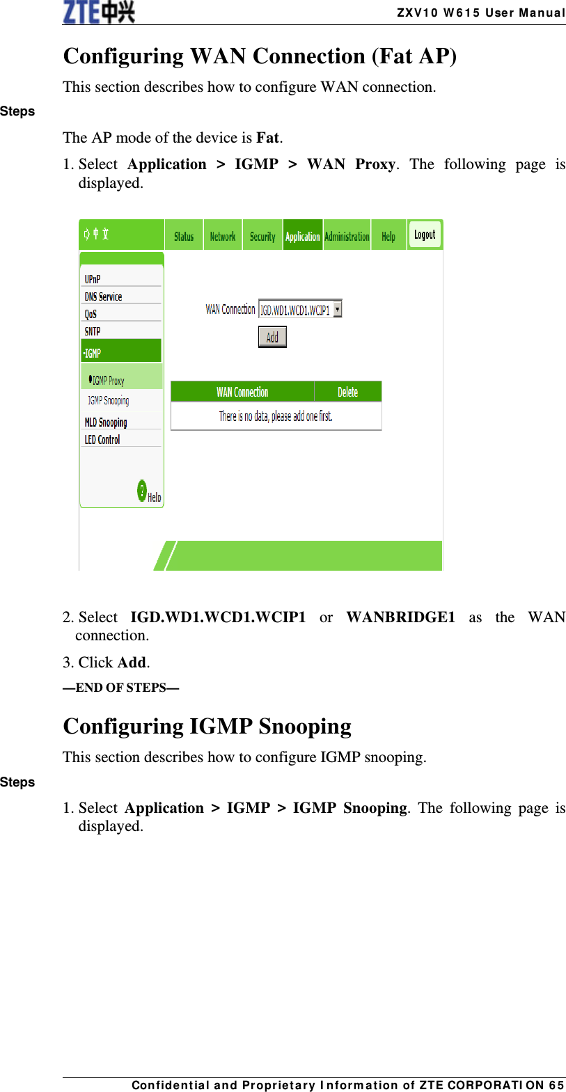    ZX V1 0  W 6 1 5  User Manua lCon fidentia l and Propriet a ry I nform a t ion of ZTE CORPORATI ON  6 5 Configuring WAN Connection (Fat AP) This section describes how to configure WAN connection. Steps The AP mode of the device is Fat. 1. Select  Application &gt; IGMP &gt; WAN Proxy. The following page is displayed.    2. Select  IGD.WD1.WCD1.WCIP1 or WANBRIDGE1 as the WAN connection. 3. Click Add. —END OF STEPS— Configuring IGMP Snooping This section describes how to configure IGMP snooping. Steps 1. Select  Application &gt; IGMP &gt; IGMP Snooping. The following page is displayed. 