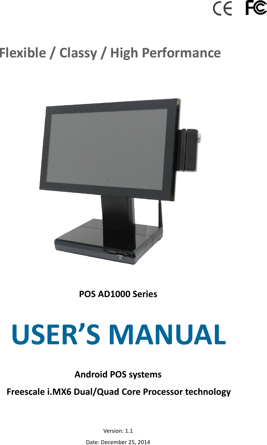                       Flexible / Classy / High Performance                                POS AD1000 Series                     USER’S MANUAL  Android POS systems               Freescale i.MX6 Dual/Quad Core Processor technology        Version: 1.1 Date: December 25, 2014 