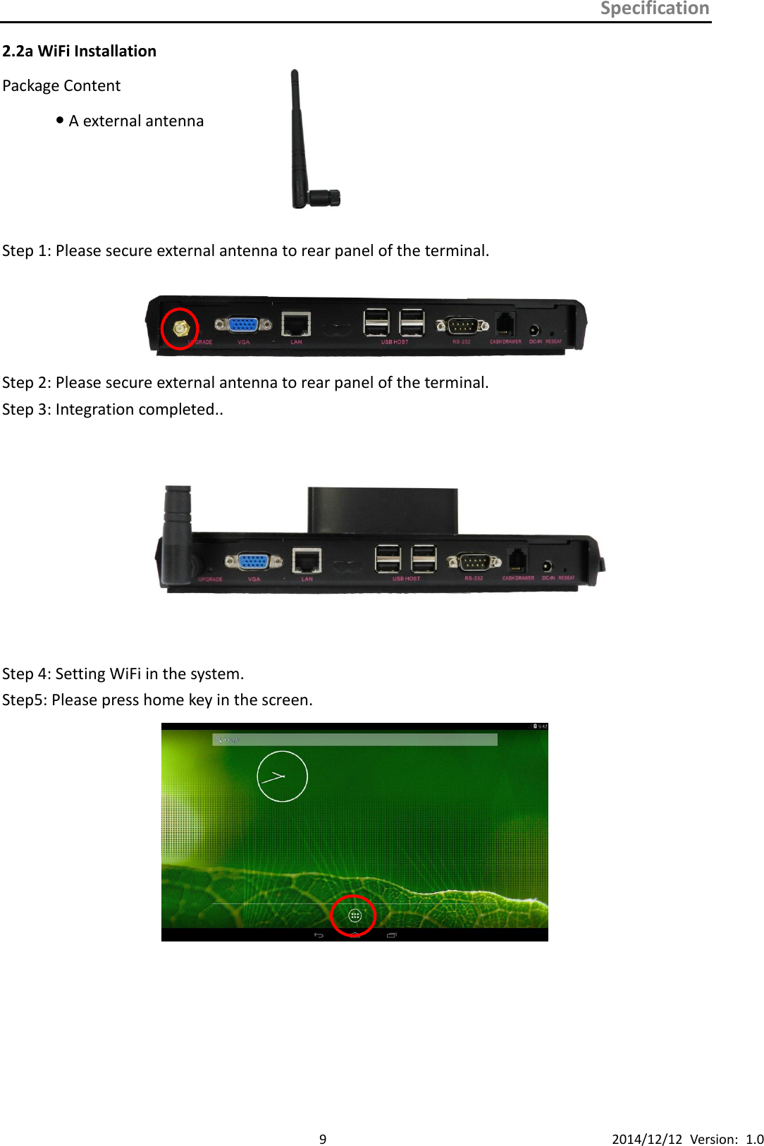 Specification      9 2014/12/12  Version:  1.0 2.2a WiFi Installation Package Content  A external antenna     Step 1: Please secure external antenna to rear panel of the terminal.   Step 2: Please secure external antenna to rear panel of the terminal. Step 3: Integration completed..      Step 4: Setting WiFi in the system. Step5: Please press home key in the screen.         