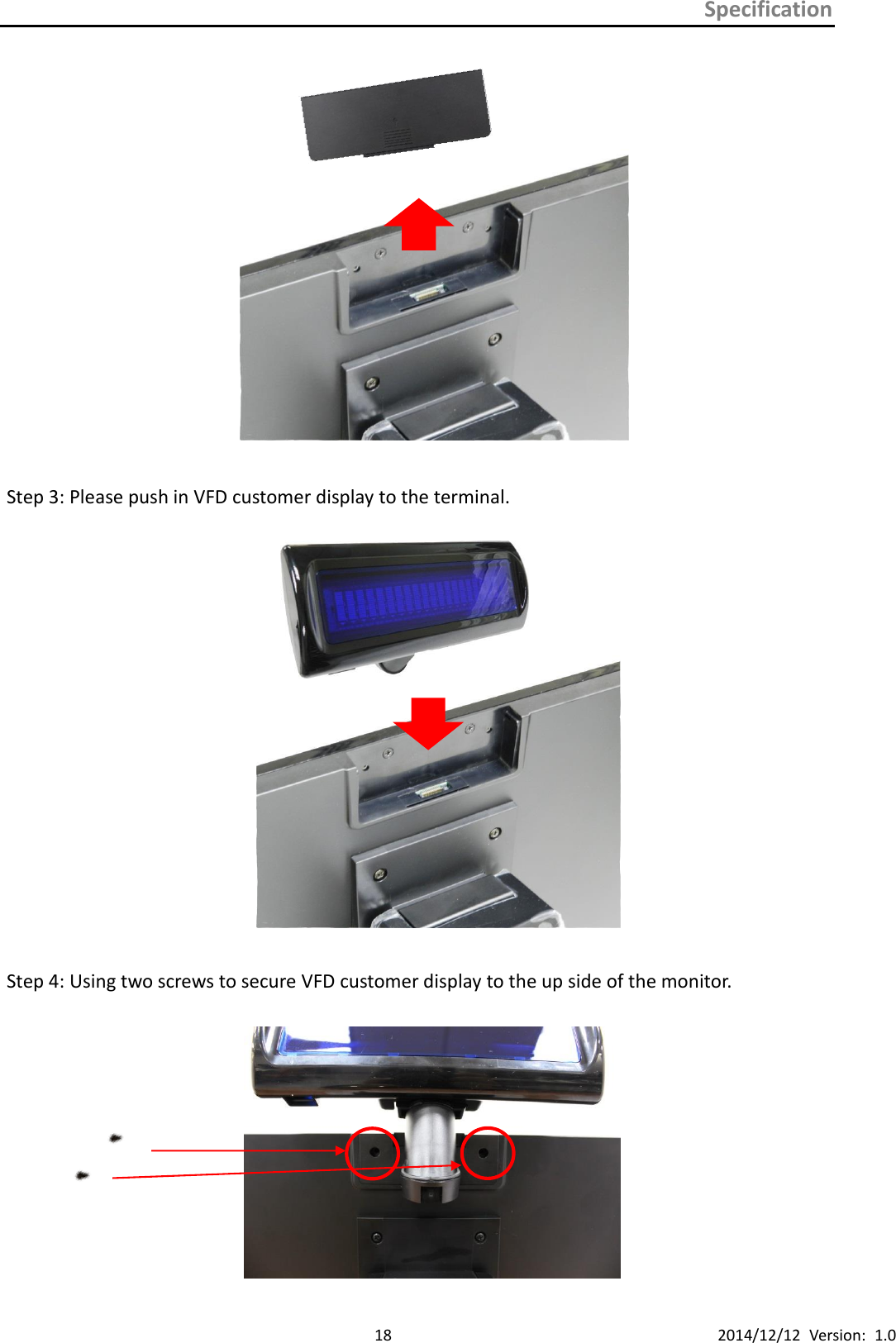Specification      18 2014/12/12  Version:  1.0      Step 3: Please push in VFD customer display to the terminal.                Step 4: Using two screws to secure VFD customer display to the up side of the monitor.     