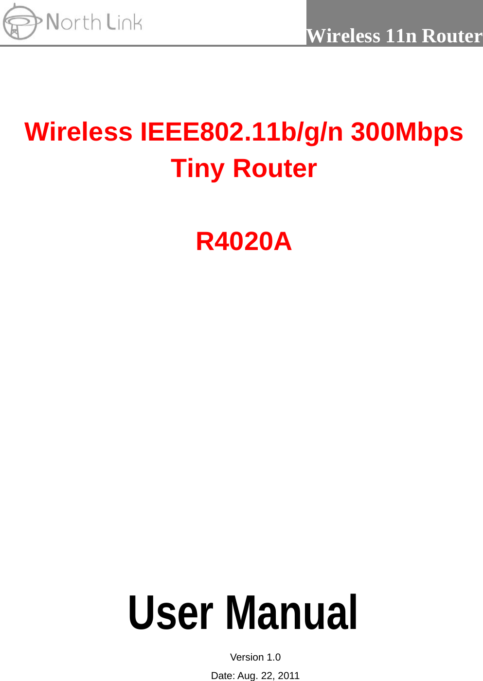                 Wireless 11n Router    Wireless IEEE802.11b/g/n 300Mbps Tiny Router  R4020A               User Manual Version 1.0 Date: Aug. 22, 2011 