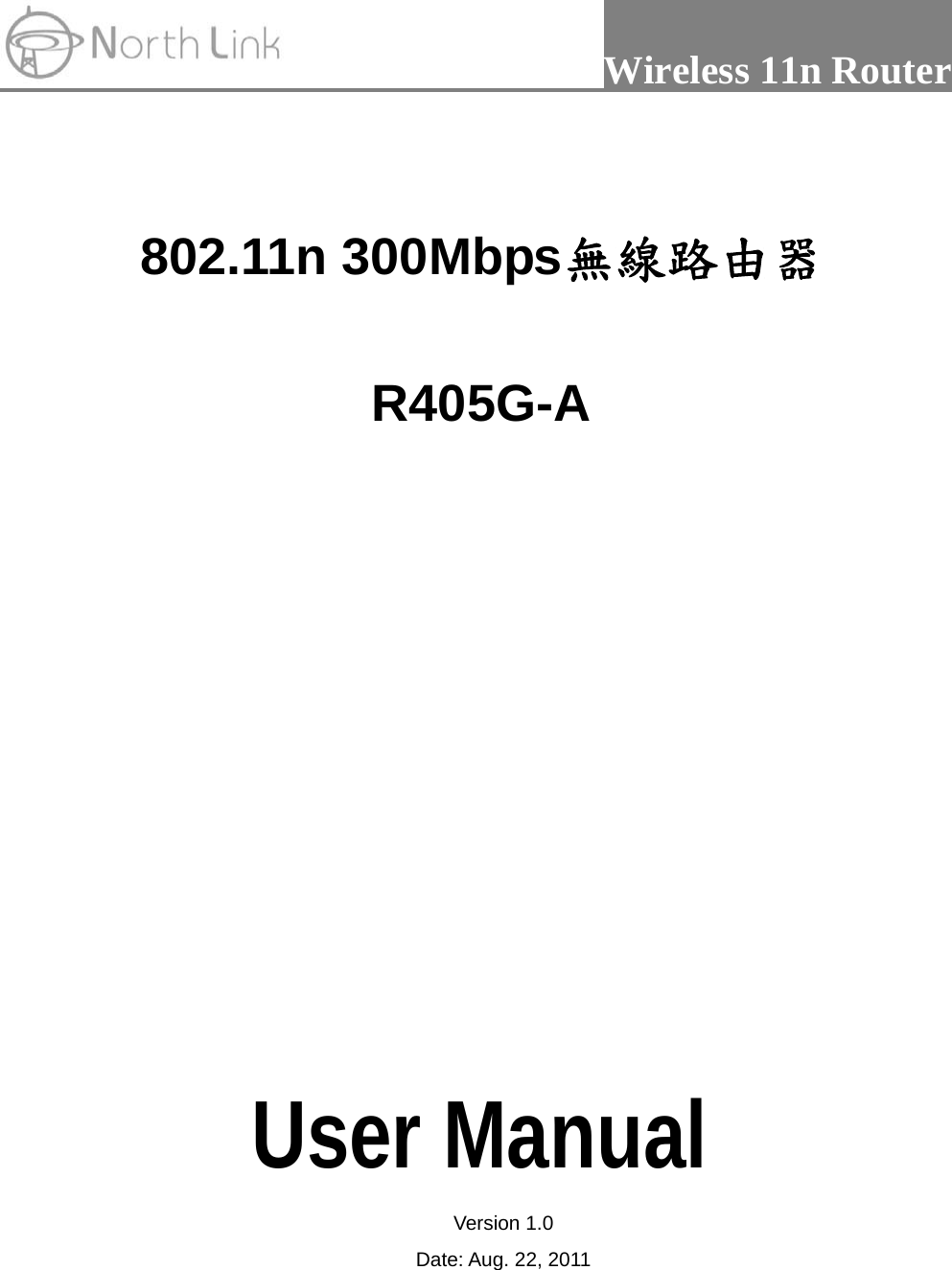                 Wireless 11n Router    802.11n 300Mbps無線路由器  R405G-A               User Manual Version 1.0 Date: Aug. 22, 2011 
