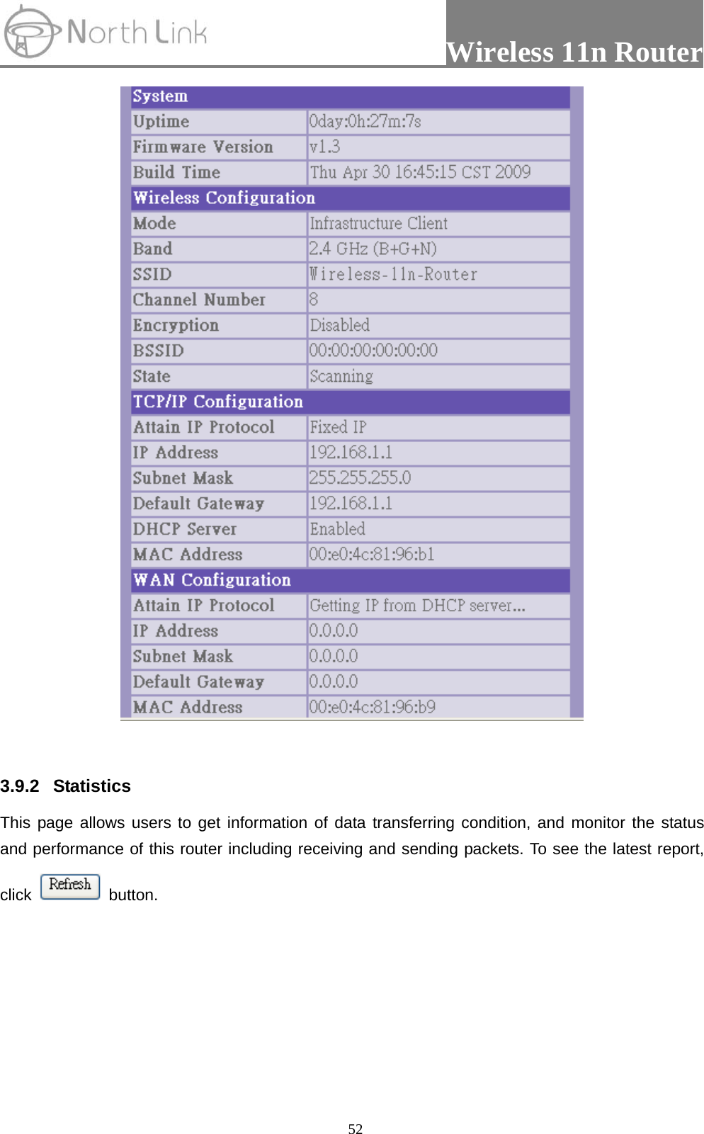                 Wireless 11n Router   52  3.9.2 Statistics  This page allows users to get information of data transferring condition, and monitor the status and performance of this router including receiving and sending packets. To see the latest report, click   button. 