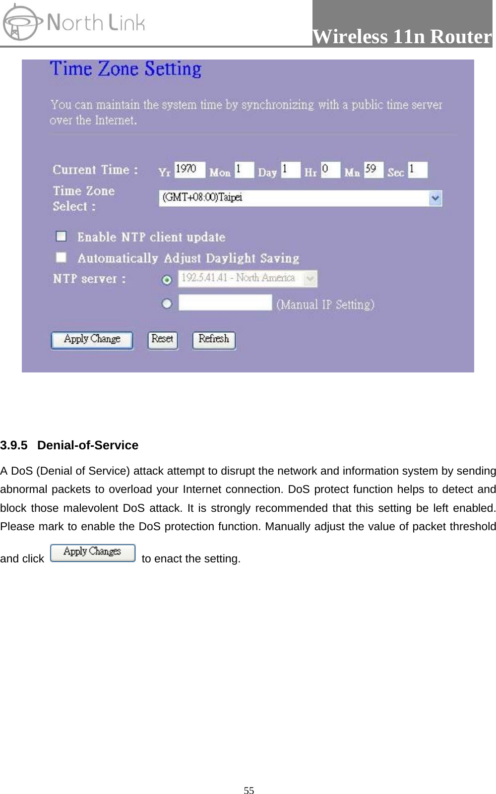                Wireless 11n Router   55      3.9.5 Denial-of-Service A DoS (Denial of Service) attack attempt to disrupt the network and information system by sending abnormal packets to overload your Internet connection. DoS protect function helps to detect and block those malevolent DoS attack. It is strongly recommended that this setting be left enabled. Please mark to enable the DoS protection function. Manually adjust the value of packet threshold and click    to enact the setting. 