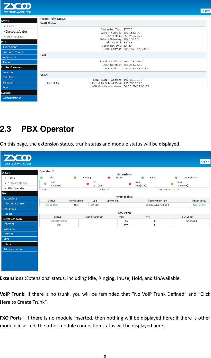  8     2.3  PBX Operator On this page, the extension status, trunk status and module status will be displayed.  Extensions :Extensions’ status, including Idle, Ringing, InUse, Hold, and UnAvailable.  VoIP Trunk:  If there is no trunk, you will  be reminded that “No  VoIP Trunk Defined” and “Click Here to Create Trunk”.  FXO Ports : If there is no module inserted, then nothing will be displayed here; if there is other module inserted, the other module connection status will be displayed here.  
