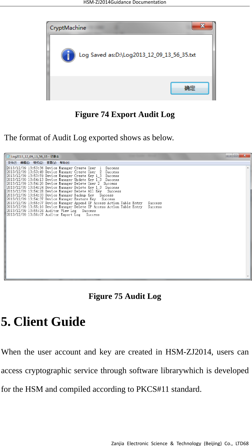 HSM‐ZJ2014GuidanceDocumentationZanjiaElectronicScience&amp;Technology(Beijing)Co.,LTD68 Figure 74 Export Audit Log The format of Audit Log exported shows as below.  Figure 75 Audit Log 5. Client Guide When the user account and key are created in HSM-ZJ2014, users can access cryptographic service through software librarywhich is developed for the HSM and compiled according to PKCS#11 standard. 