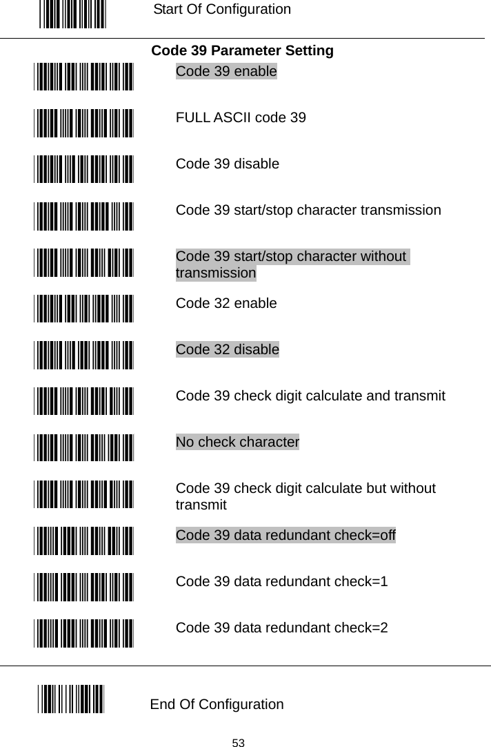   Start Of Configuration Code 39 Parameter Setting  Code 39 enable  FULL ASCII code 39  Code 39 disable  Code 39 start/stop character transmission  Code 39 start/stop character without transmission  Code 32 enable  Code 32 disable  Code 39 check digit calculate and transmit  No check character  Code 39 check digit calculate but without transmit  Code 39 data redundant check=off  Code 39 data redundant check=1  Code 39 data redundant check=2  End Of Configuration  53