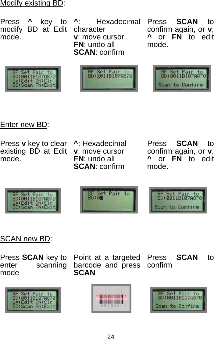  24Modify existing BD: Press  ^ key to modify BD at Edit mode. ^: Hexadecimal character v: move cursor FN: undo all SCAN: confirm Press  SCAN to confirm again, or v, ^ or FN to edit mode.     Enter new BD: Press v key to clear existing BD at Edit mode. ^: Hexadecimal   v: move cursor FN: undo all SCAN: confirm Press  SCAN to confirm again, or v, ^ or FN to edit mode.     SCAN new BD: Press SCAN key to enter scanning mode Point at a targeted barcode and press SCAN Press  SCAN to confirm                                            