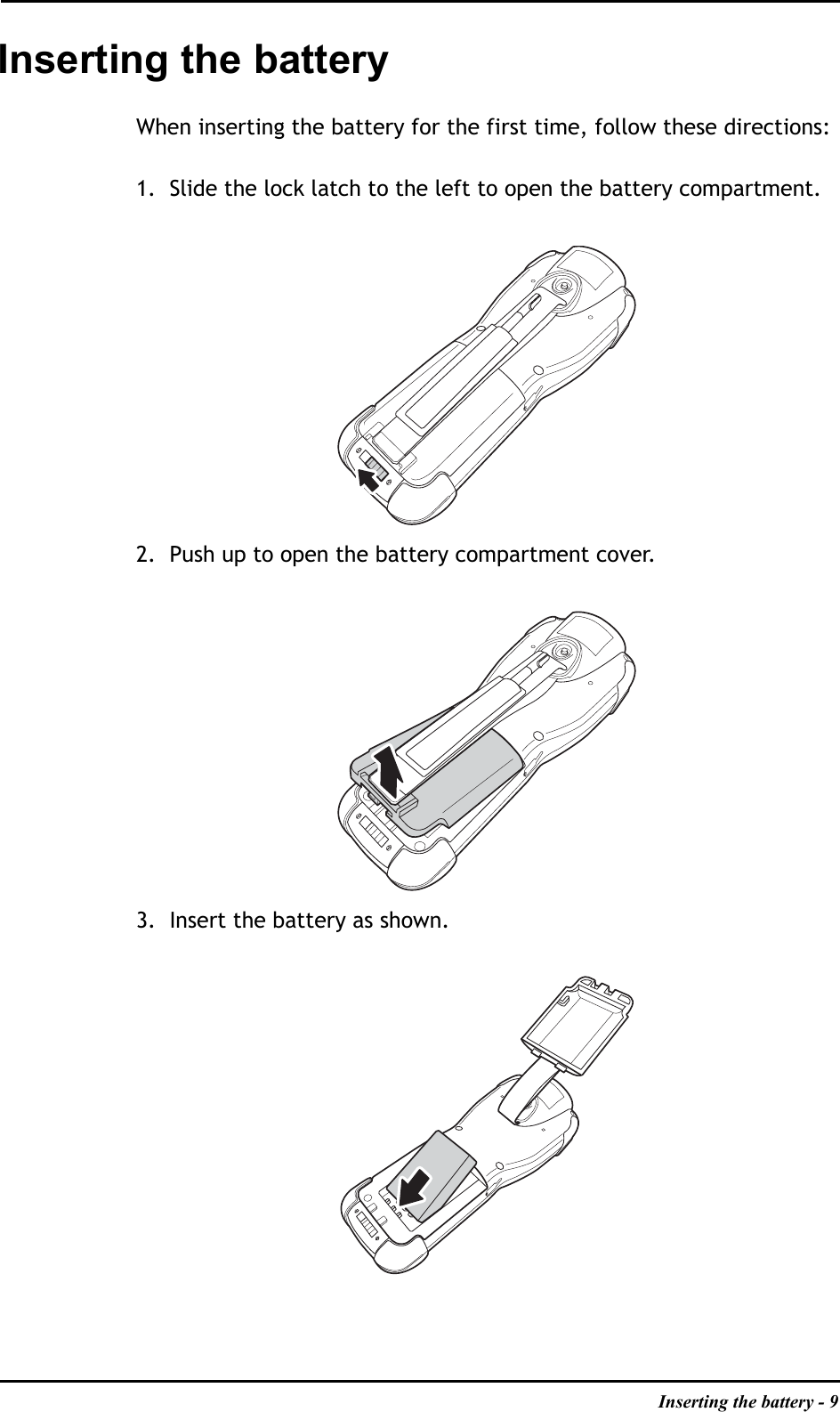 Inserting the battery - 9Inserting the batteryWhen inserting the battery for the first time, follow these directions:1. Slide the lock latch to the left to open the battery compartment.2. Push up to open the battery compartment cover.3. Insert the battery as shown.