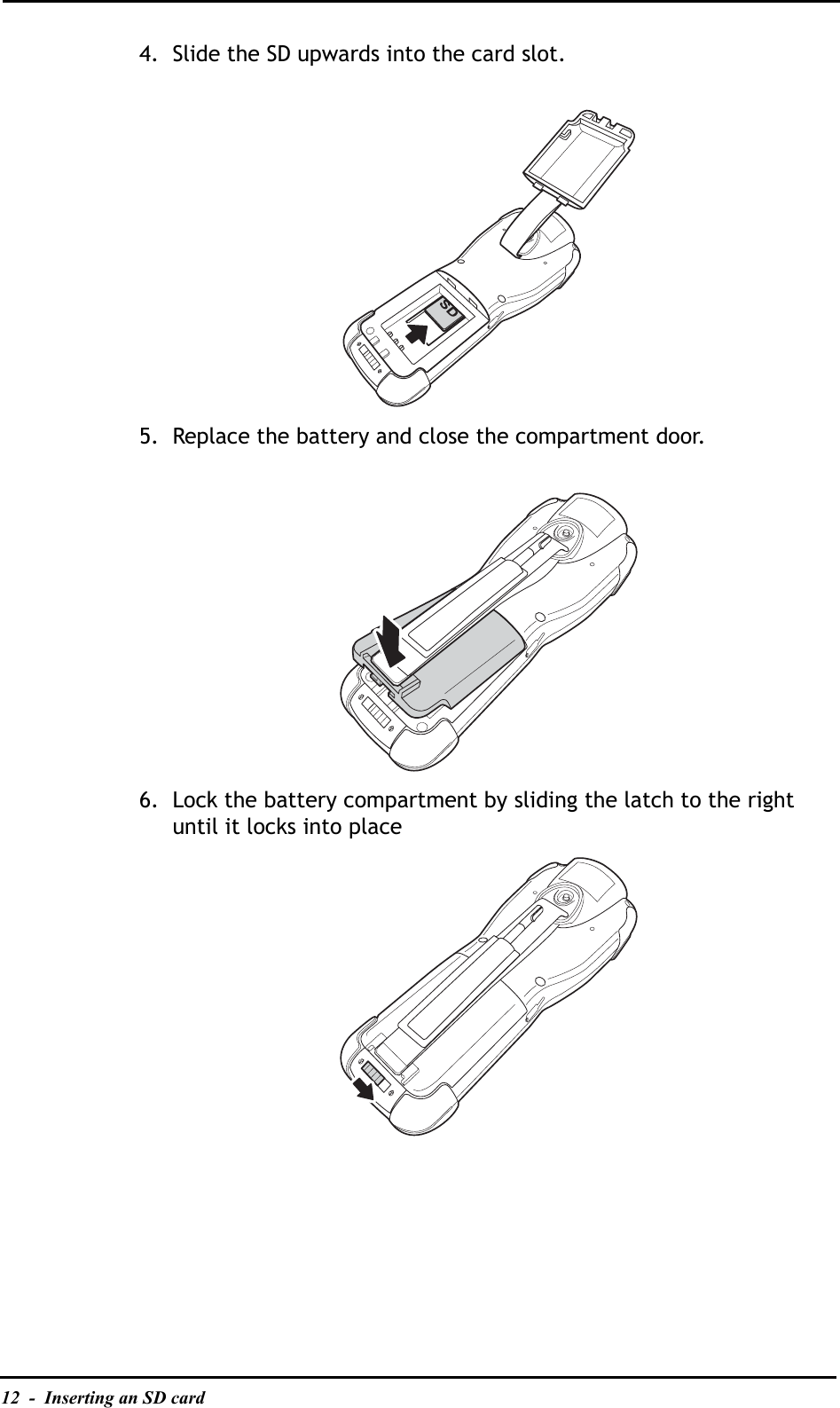 12  -  Inserting an SD card4. Slide the SD upwards into the card slot.5. Replace the battery and close the compartment door.6. Lock the battery compartment by sliding the latch to the right until it locks into place