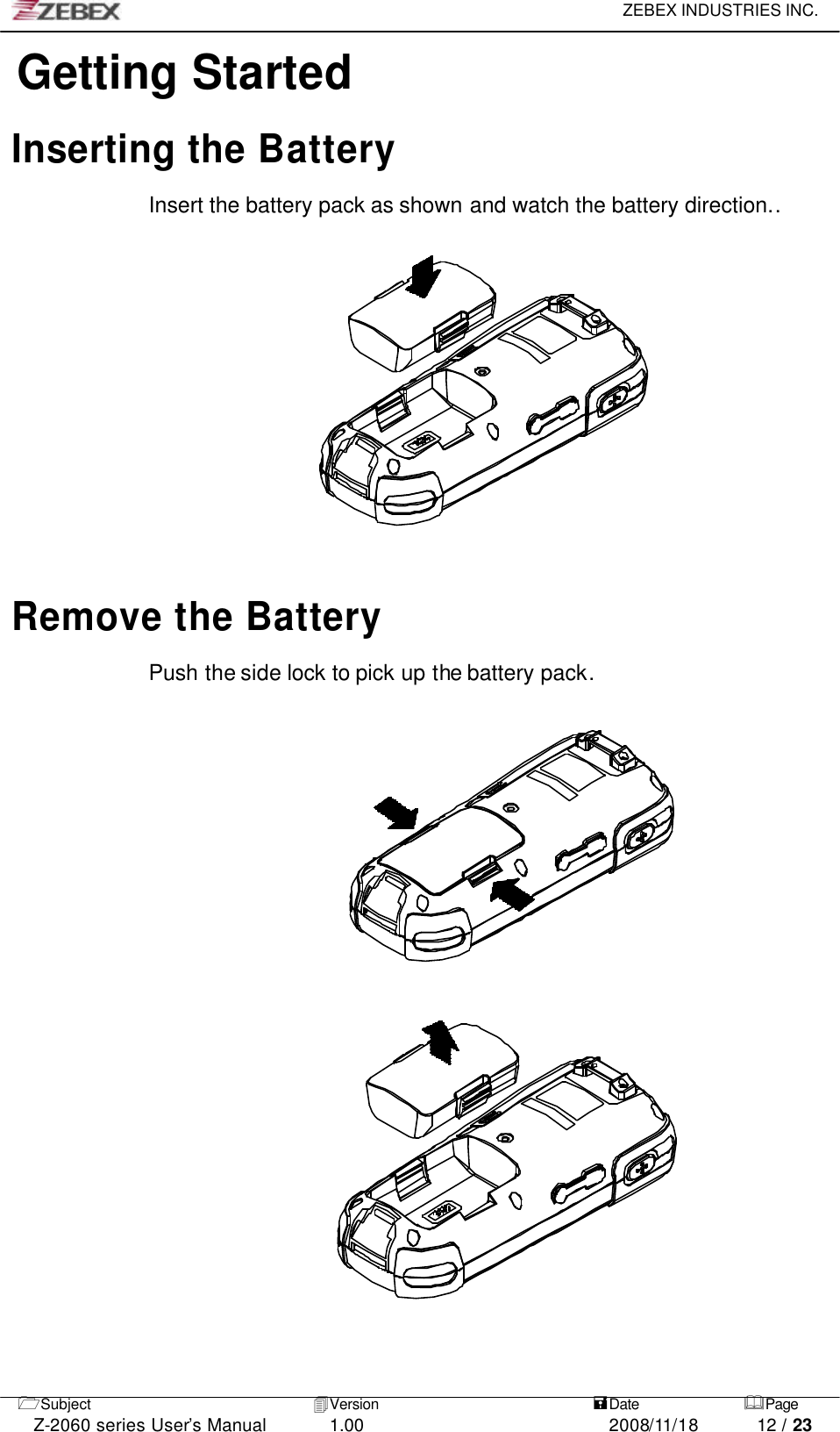     ZEBEX INDUSTRIES INC.   1Subject 4Version   =Date &amp;Page  Z-2060 series User’s Manual 1.00 2008/11/18 12 / 23 Getting Started  Inserting the Battery  Insert the battery pack as shown and watch the battery direction..                Remove the Battery  Push the side lock to pick up the battery pack.                                                      