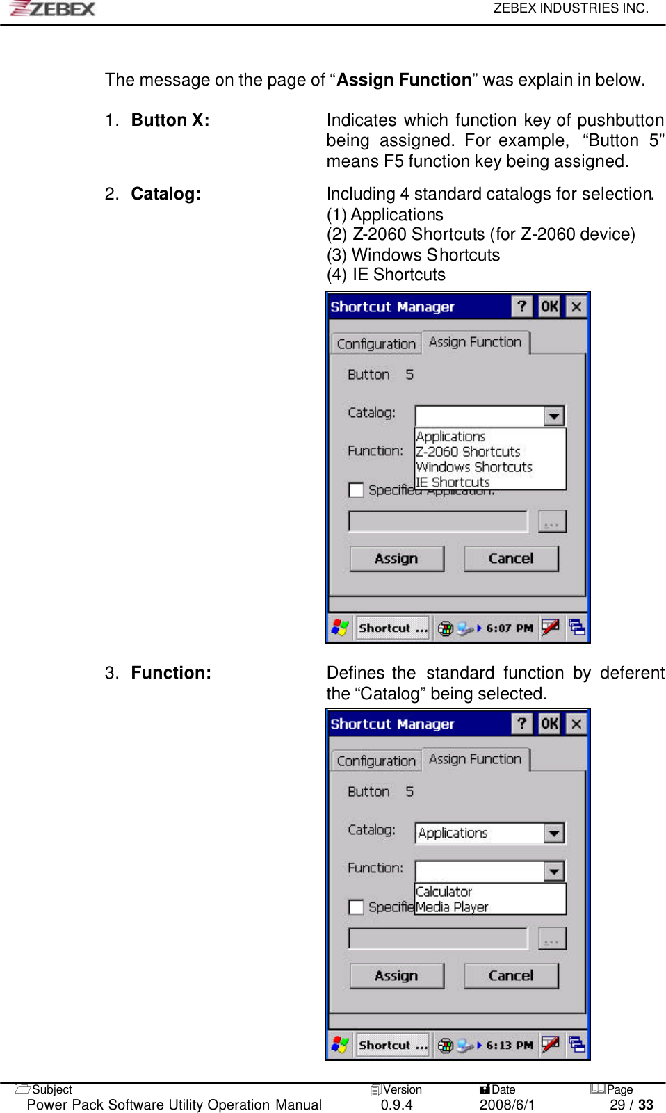     ZEBEX INDUSTRIES INC.   1Subject 4Version           =Date &amp;Page  Power Pack Software Utility Operation Manual 0.9.4    2008/6/1          29 / 33  The message on the page of “Assign Function” was explain in below.  1. Button X:  Indicates which function key of pushbutton being assigned. For example,  “Button 5” means F5 function key being assigned.  2. Catalog: Including 4 standard catalogs for selection.   (1) Applications (2) Z-2060 Shortcuts (for Z-2060 device) (3) Windows Shortcuts   (4) IE Shortcuts                    3. Function:    Defines the  standard function by deferent the “Catalog” being selected.                   