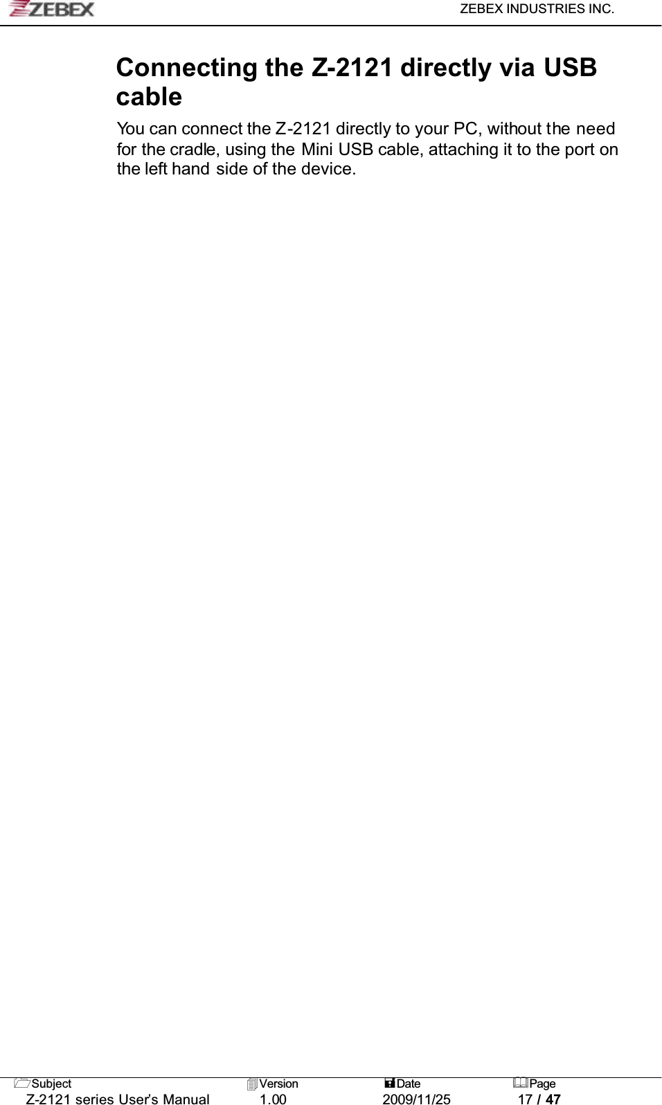 ZEBEX INDUSTRIES INC. Subject Version Date PageZ-2121 series User’s Manual 1.00             2009/11/25 17 / 47Connecting the Z-2121 directly via USBcableYou can connect the Z-2121 directly to your PC, without the need for the cradle, using the Mini USB cable, attaching it to the port on the left hand side of the device.
