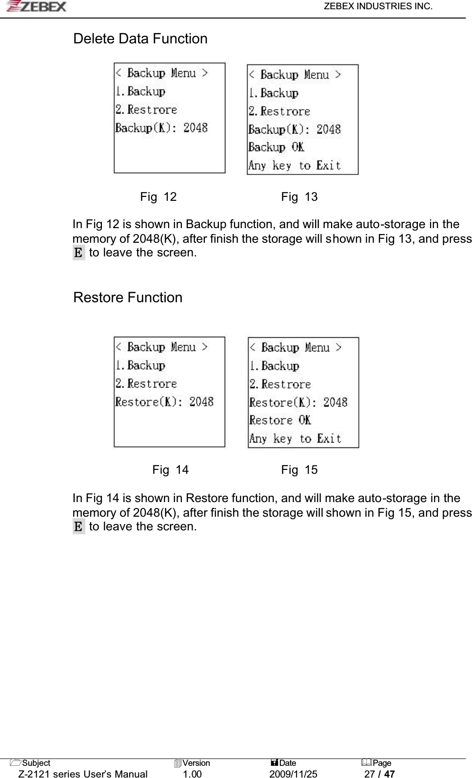 ZEBEX INDUSTRIES INC. Subject Version Date PageZ-2121 series User’s Manual 1.00             2009/11/25 27 / 47Delete Data Function                       Fig 12                  Fig 13In Fig 12 is shown in Backup function, and will make auto-storage in the memory of 2048(K), after finish the storage will shown in Fig 13, and press  to leave the screen.!!Restore Function                         Fig 14                Fig 15In Fig 14 is shown in Restore function, and will make auto-storage in the memory of 2048(K), after finish the storage will shown in Fig 15, and press  to leave the screen.!!