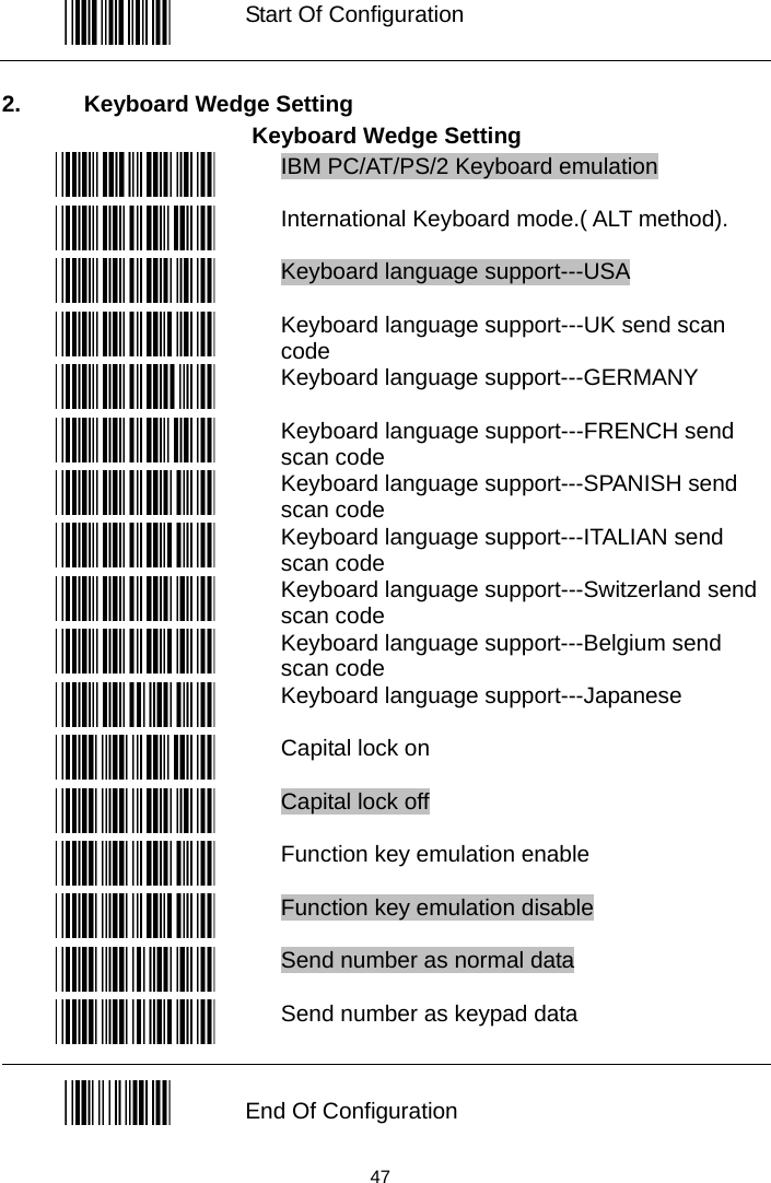   Start Of Configuration  2.  Keyboard Wedge Setting Keyboard Wedge Setting  IBM PC/AT/PS/2 Keyboard emulation  International Keyboard mode.( ALT method).   Keyboard language support---USA   Keyboard language support---UK send scan code  Keyboard language support---GERMANY   Keyboard language support---FRENCH send scan code  Keyboard language support---SPANISH send scan code    Keyboard language support---ITALIAN send scan code  Keyboard language support---Switzerland send scan code  Keyboard language support---Belgium send scan code  Keyboard language support---Japanese   Capital lock on  Capital lock off  Function key emulation enable  Function key emulation disable  Send number as normal data  Send number as keypad data  End Of Configuration  47