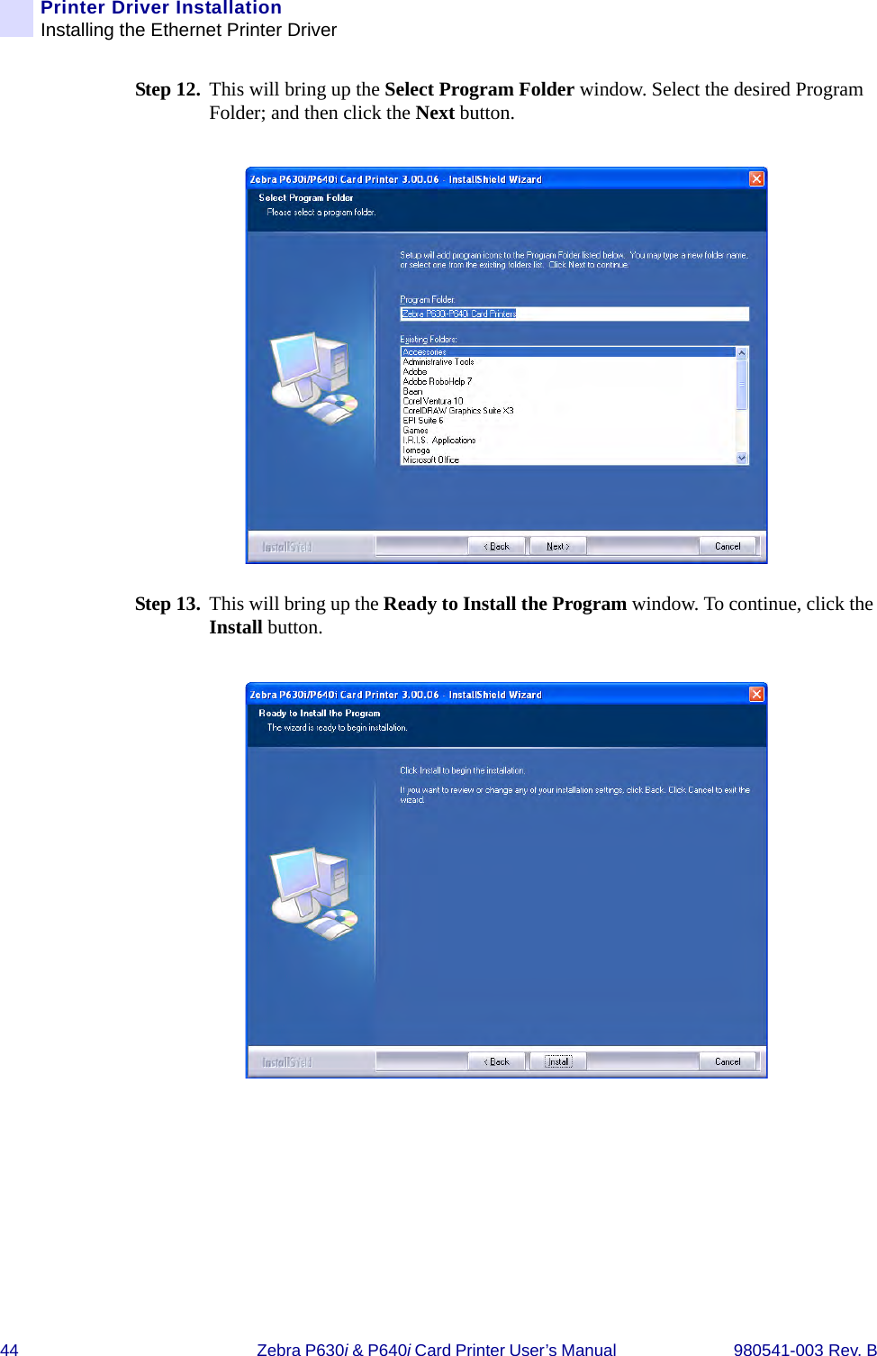 44 Zebra P630i &amp; P640i Card Printer User’s Manual  980541-003 Rev. BPrinter Driver InstallationInstalling the Ethernet Printer DriverStep 12. This will bring up the Select Program Folder window. Select the desired Program Folder; and then click the Next button.Step 13. This will bring up the Ready to Install the Program window. To continue, click the Install button.