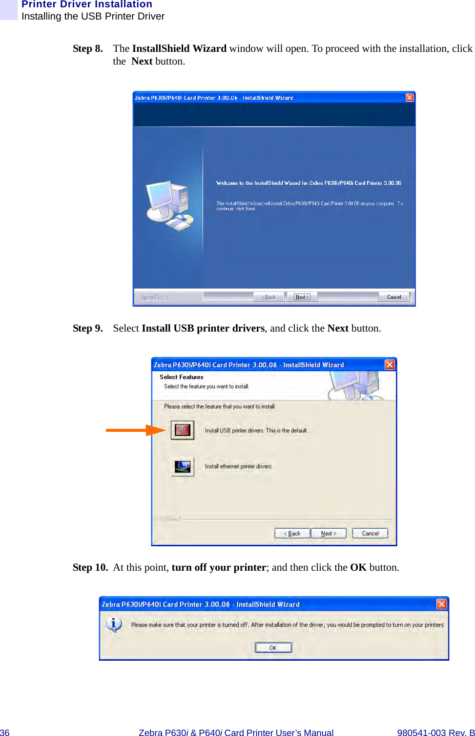 36 Zebra P630i &amp; P640i Card Printer User’s Manual  980541-003 Rev. BPrinter Driver InstallationInstalling the USB Printer DriverStep 8. The InstallShield Wizard window will open. To proceed with the installation, click the  Next button.Step 9. Select Install USB printer drivers, and click the Next button.Step 10. At this point, turn off your printer; and then click the OK button.