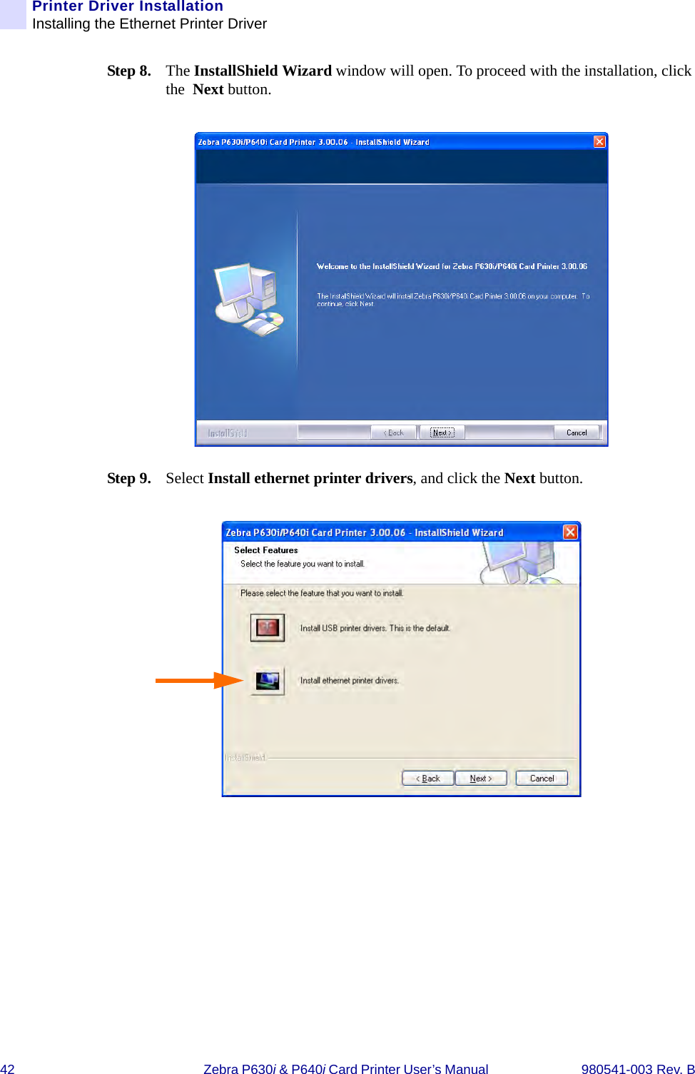 42 Zebra P630i &amp; P640i Card Printer User’s Manual  980541-003 Rev. BPrinter Driver InstallationInstalling the Ethernet Printer DriverStep 8. The InstallShield Wizard window will open. To proceed with the installation, click the  Next button.Step 9. Select Install ethernet printer drivers, and click the Next button.