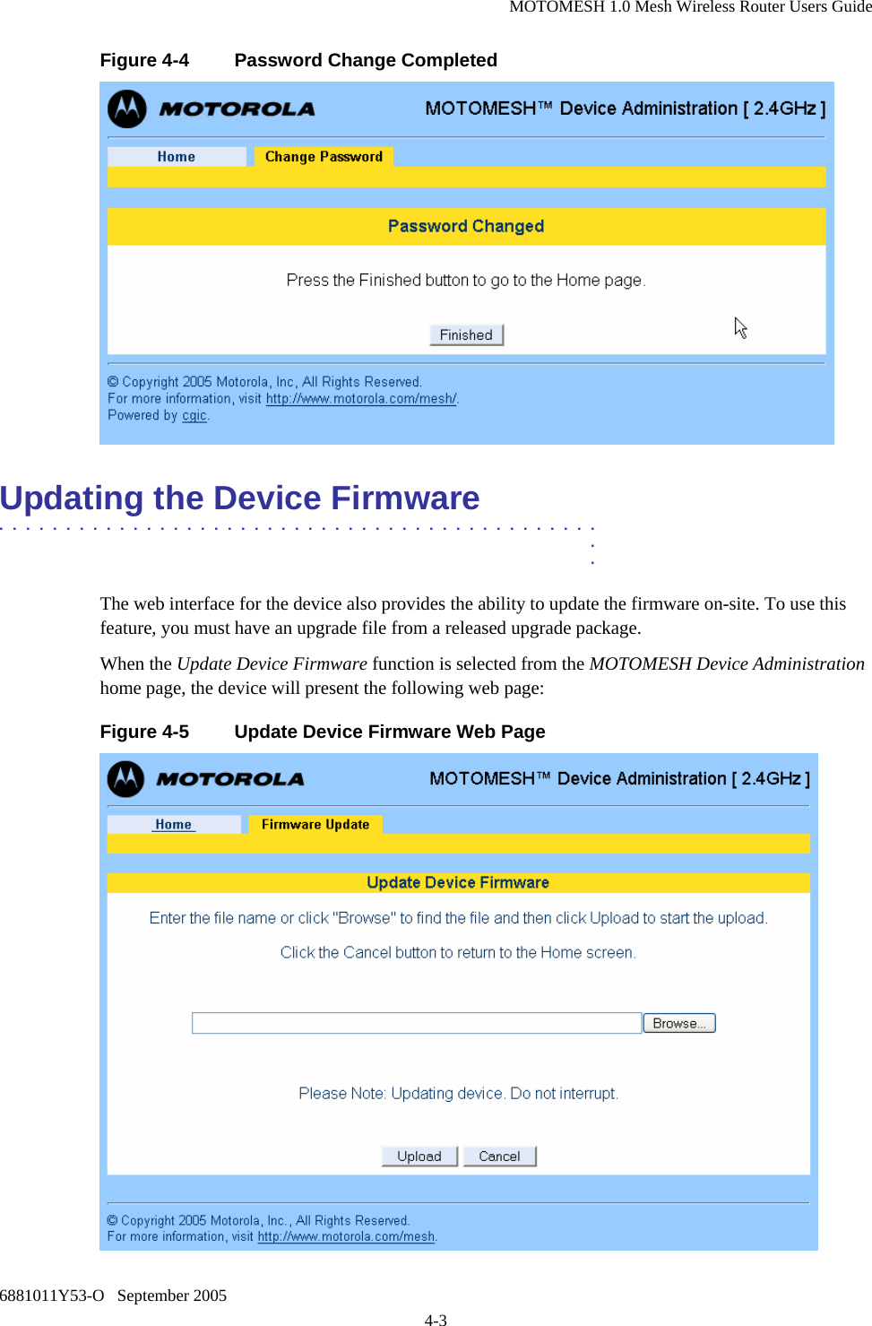 MOTOMESH 1.0 Mesh Wireless Router Users Guide 6881011Y53-O   September 2005 4-3 Figure 4-4  Password Change Completed   Updating the Device Firmware .............................................  .  . The web interface for the device also provides the ability to update the firmware on-site. To use this feature, you must have an upgrade file from a released upgrade package. When the Update Device Firmware function is selected from the MOTOMESH Device Administration home page, the device will present the following web page: Figure 4-5  Update Device Firmware Web Page  